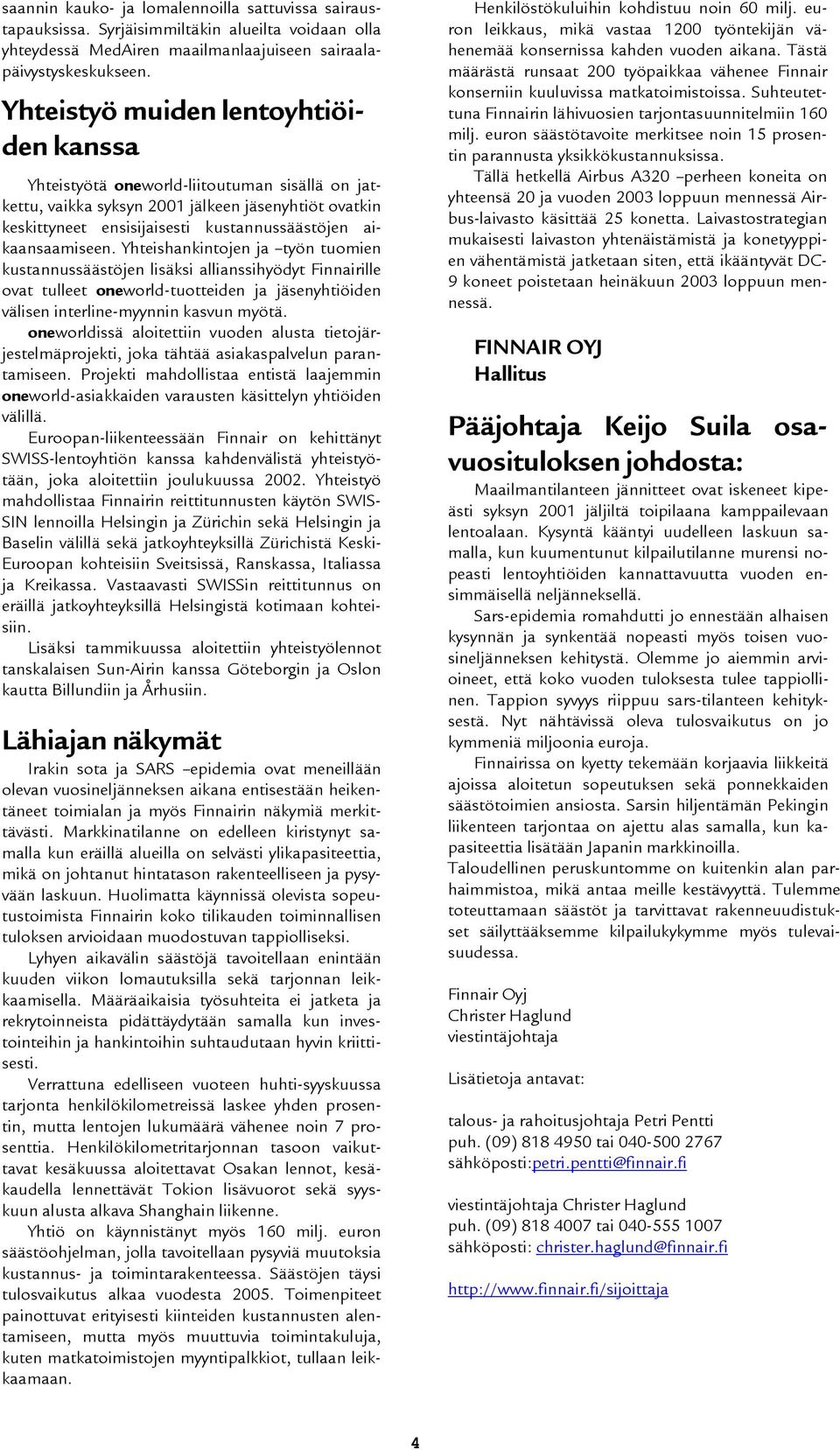 aikaansaamiseen. Yhteishankintojen ja työn tuomien kustannussäästöjen lisäksi allianssihyödyt Finnairille ovat tulleet oneworld-tuotteiden ja jäsenyhtiöiden välisen interline-myynnin kasvun myötä.