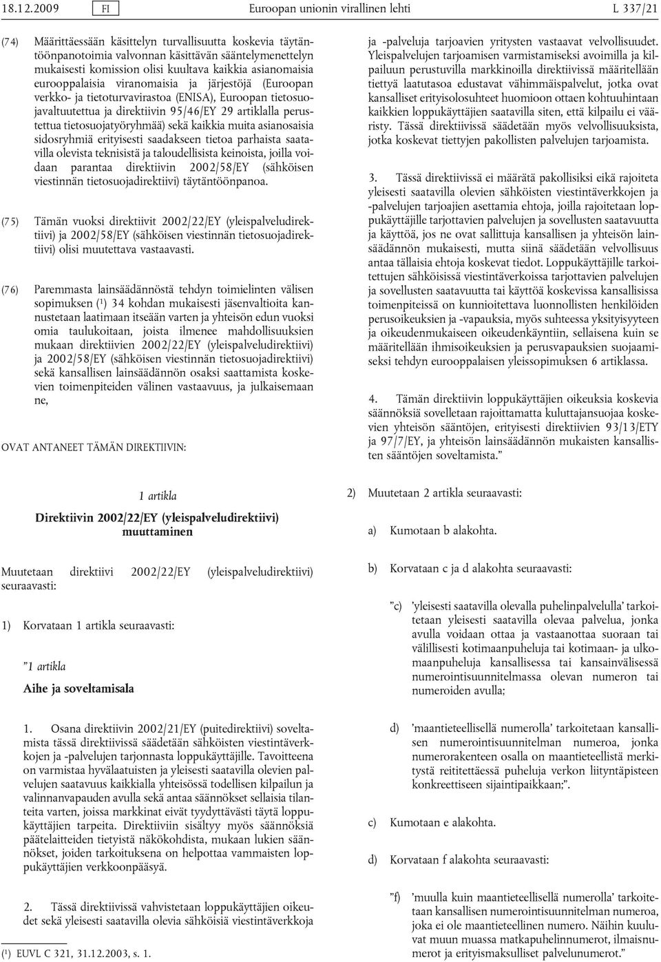 kaikkia asianomaisia eurooppalaisia viranomaisia ja järjestöjä (Euroopan verkko- ja tietoturvavirastoa (ENISA), Euroopan tietosuojavaltuutettua ja direktiivin 95/46/EY 29 artiklalla perustettua