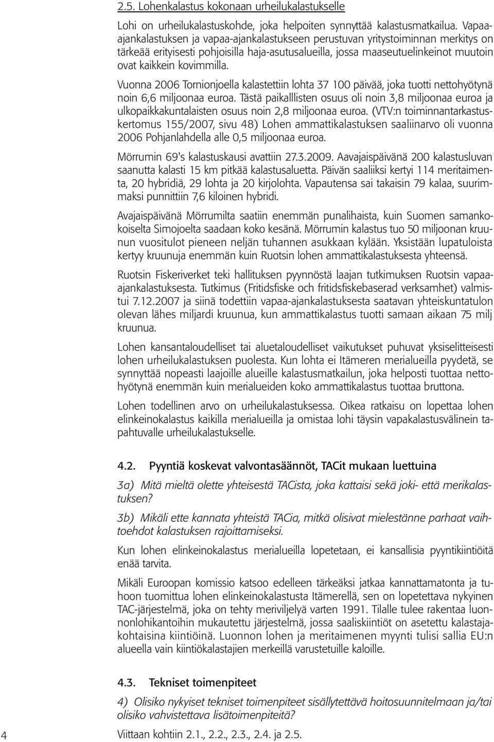 Vuonna 2006 Tornionjoella kalastettiin lohta 37 100 päivää, joka tuotti nettohyötynä noin 6,6 miljoonaa euroa.