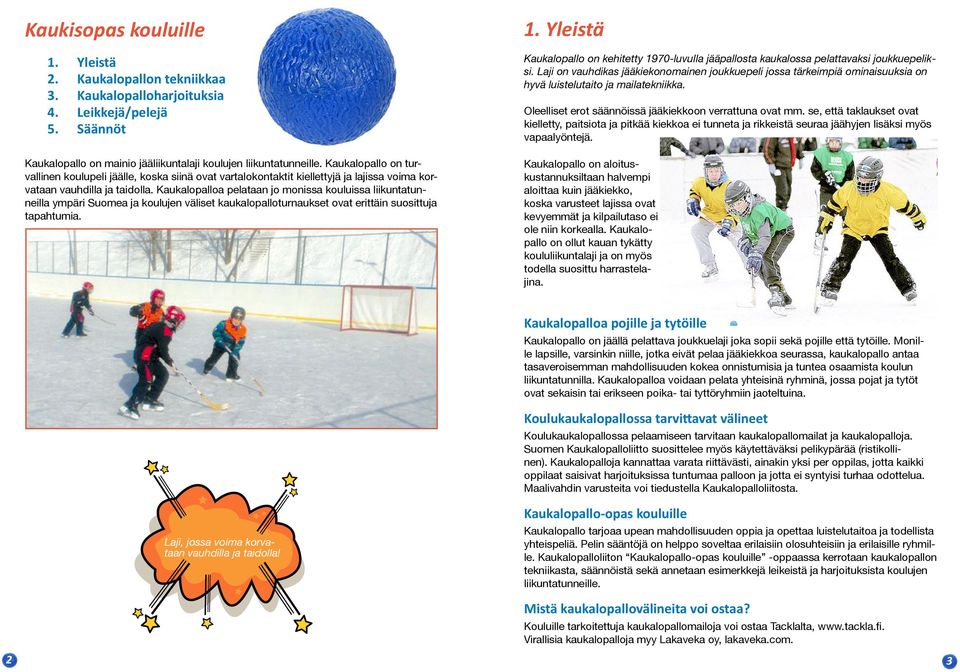 Kaukalopalloa pelataan jo monissa kouluissa liikuntatunneilla ympäri Suomea ja koulujen väliset kaukalopalloturnaukset ovat erittäin suosittuja tapahtumia. 1.