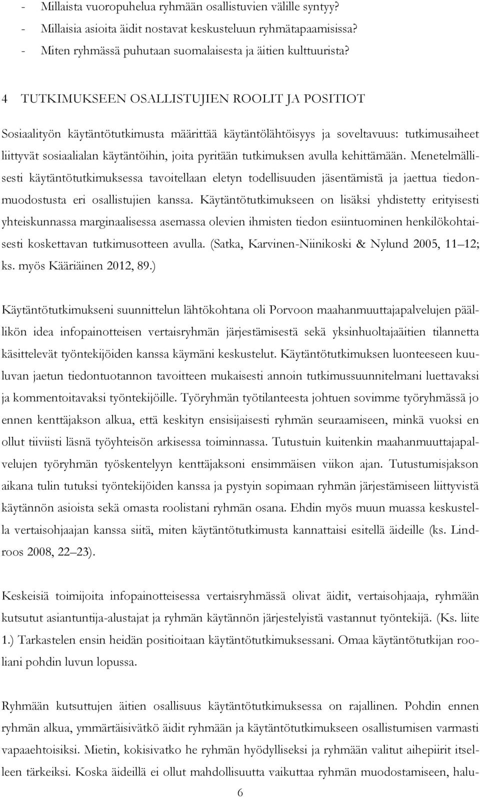 tutkimuksen avulla kehittämään. Menetelmällisesti käytäntötutkimuksessa tavoitellaan eletyn todellisuuden jäsentämistä ja jaettua tiedonmuodostusta eri osallistujien kanssa.