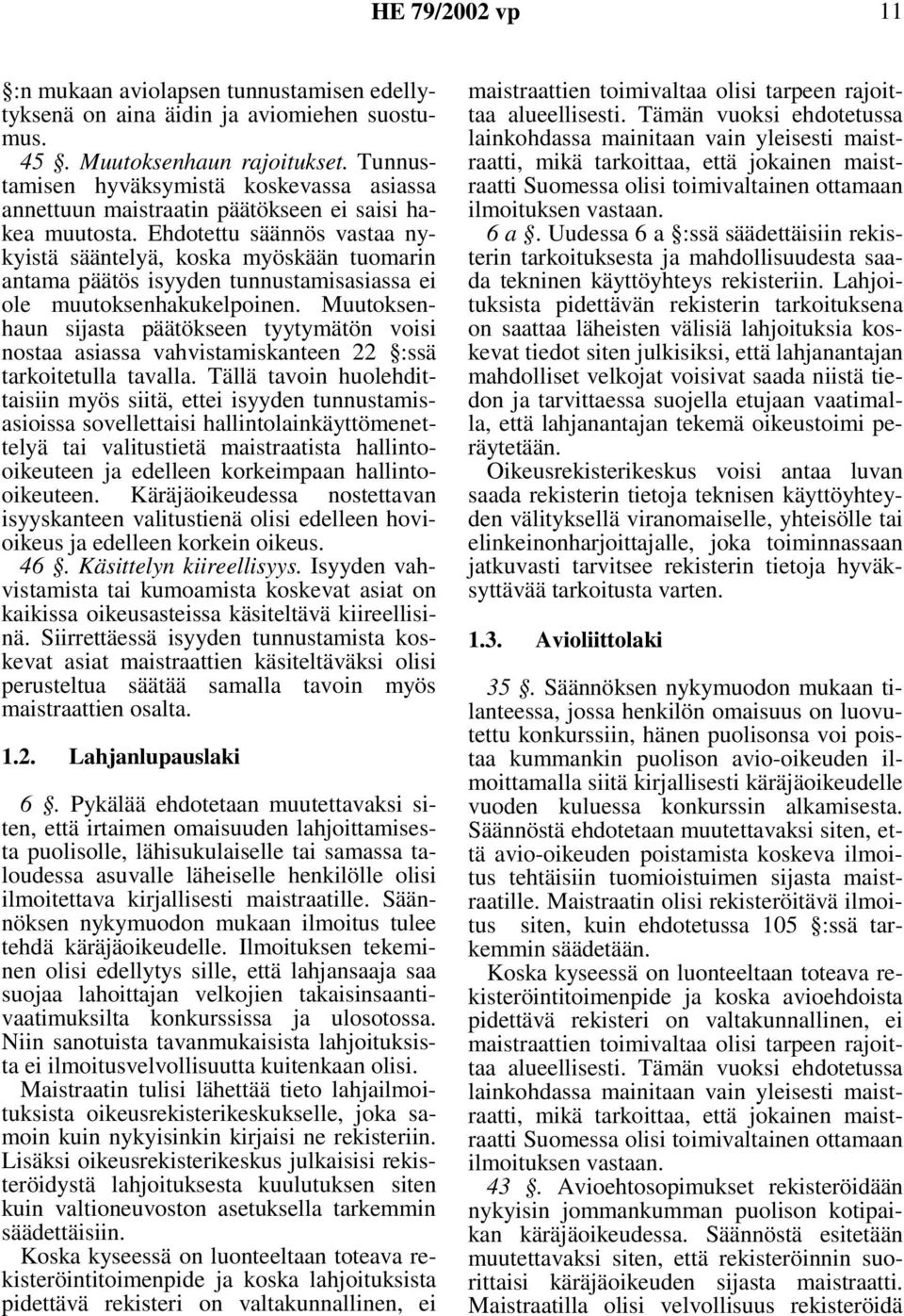 Ehdotettu säännös vastaa nykyistä sääntelyä, koska myöskään tuomarin antama päätös isyyden tunnustamisasiassa ei ole muutoksenhakukelpoinen.