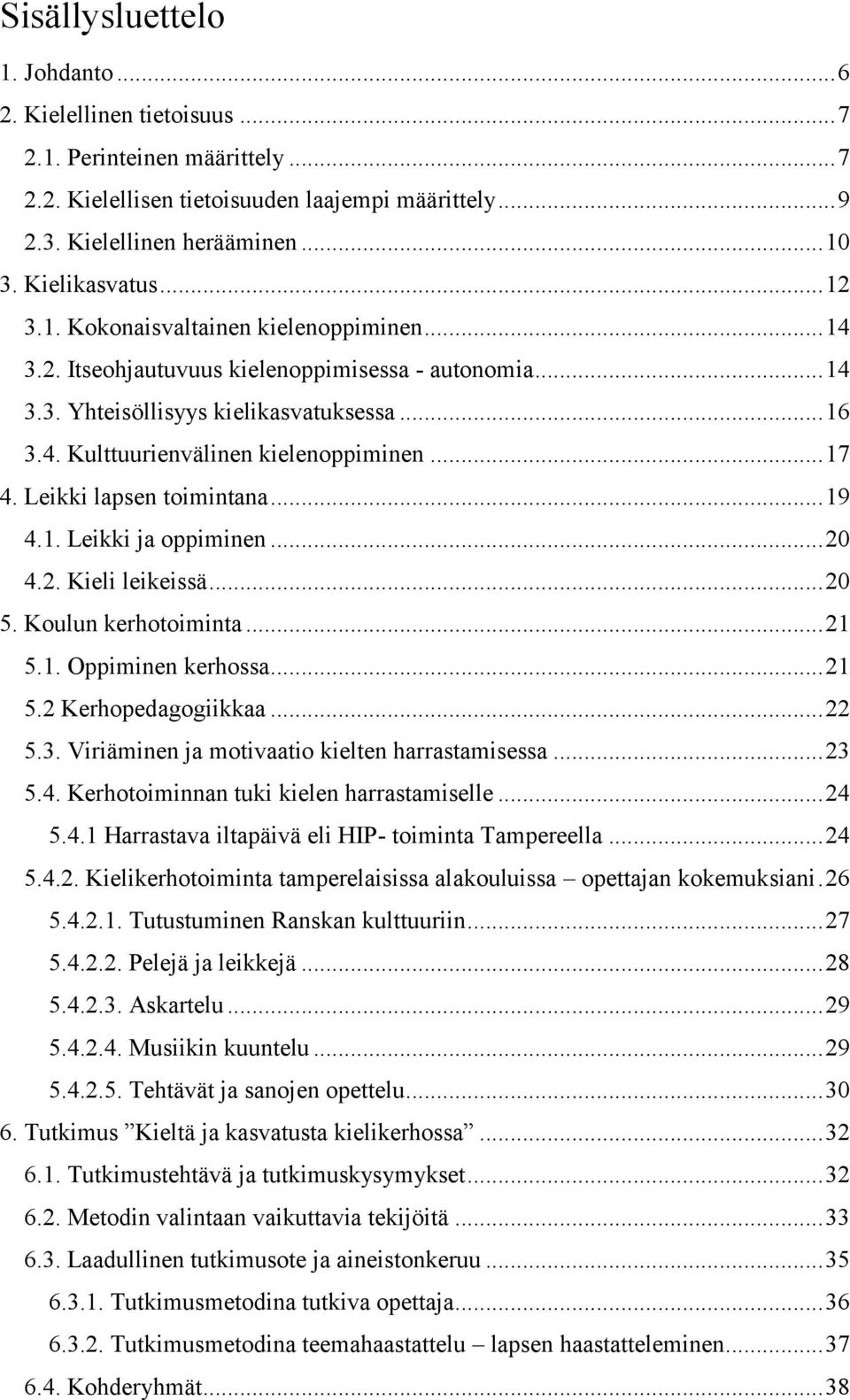 Leikki lapsen toimintana...19 4.1. Leikki ja oppiminen...20 4.2. Kieli leikeissä...20 5. Koulun kerhotoiminta...21 5.1. Oppiminen kerhossa...21 5.2 Kerhopedagogiikkaa...22 5.3.