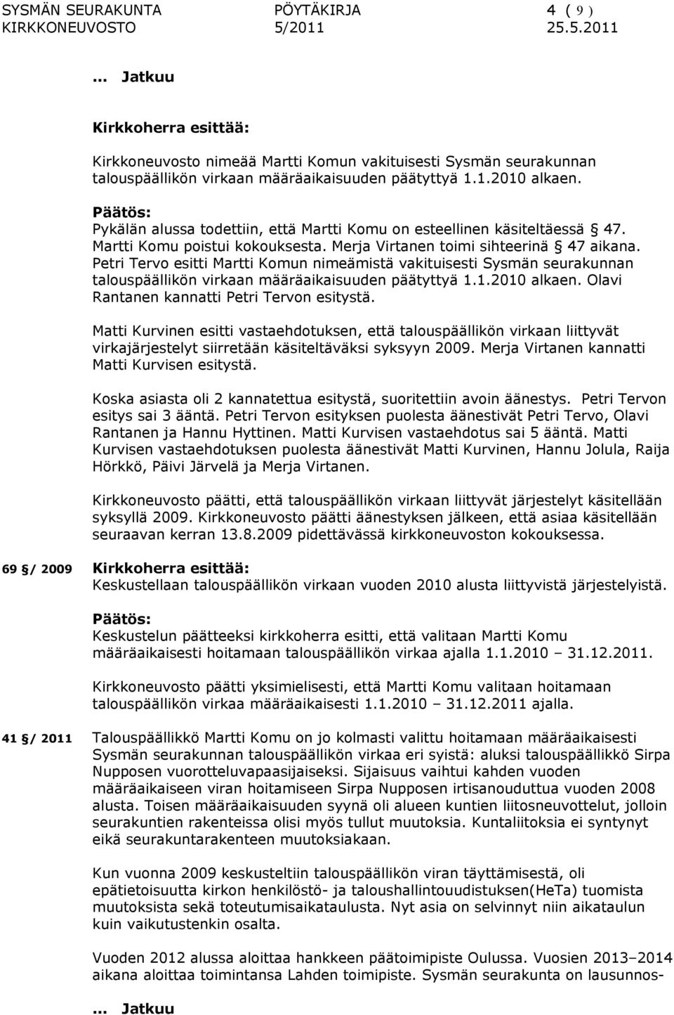 Petri Tervo esitti Martti Komun nimeämistä vakituisesti Sysmän seurakunnan talouspäällikön virkaan määräaikaisuuden päätyttyä 1.1.2010 alkaen. Olavi Rantanen kannatti Petri Tervon esitystä.