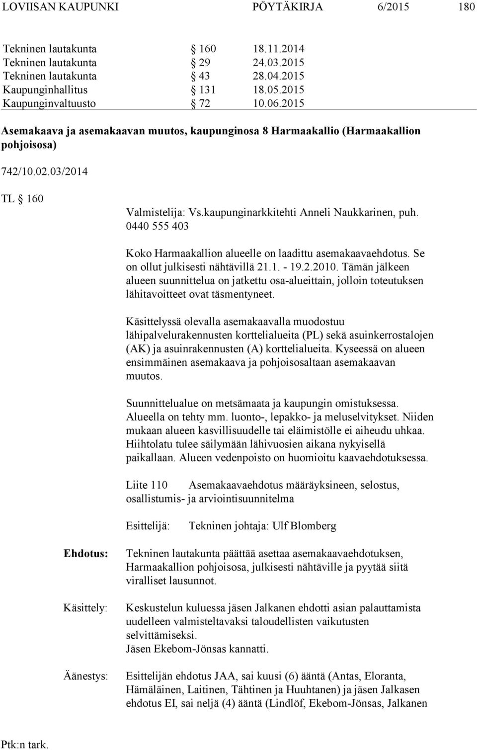 kaupunginarkkitehti Anneli Naukkarinen, puh. 0440 555 403 Koko Harmaakallion alueelle on laadittu asemakaavaehdotus. Se on ollut julkisesti nähtävillä 21.1. - 19.2.2010.