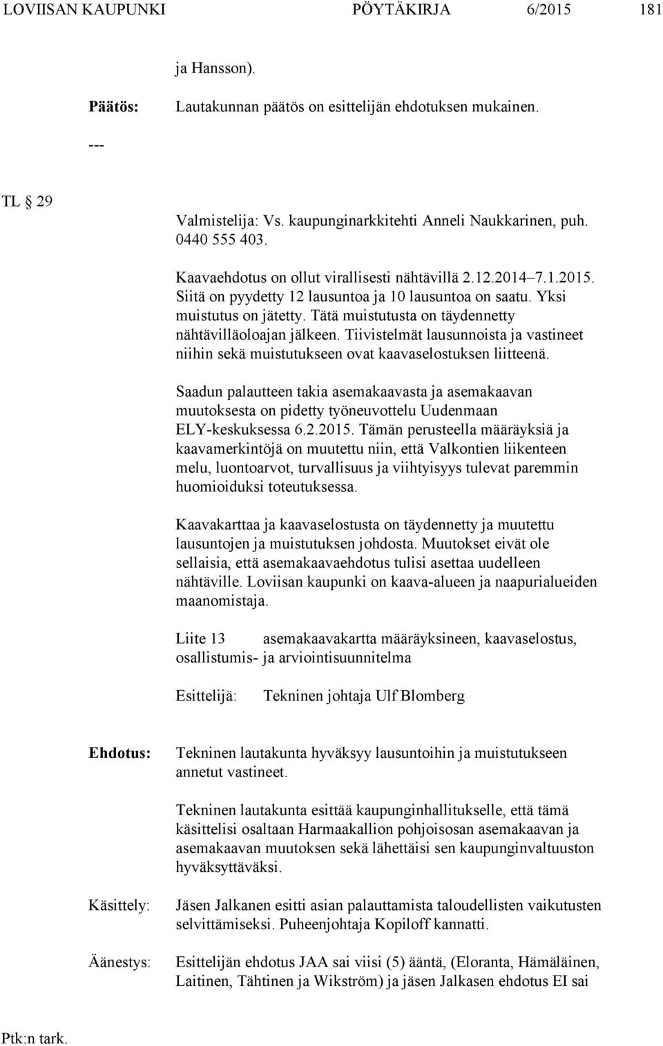 Tätä muistutusta on täydennetty nähtävilläoloajan jälkeen. Tiivistelmät lausunnoista ja vastineet niihin sekä muistutukseen ovat kaavaselostuksen liitteenä.