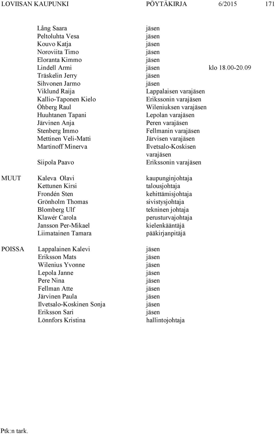 Fellmanin vara Mettinen Veli-Matti Järvisen vara Martinoff Minerva Ilvetsalo-Koskisen vara Siipola Paavo Erikssonin vara MUUT Kaleva Olavi kaupunginjohtaja Kettunen Kirsi talousjohtaja Frondén Sten