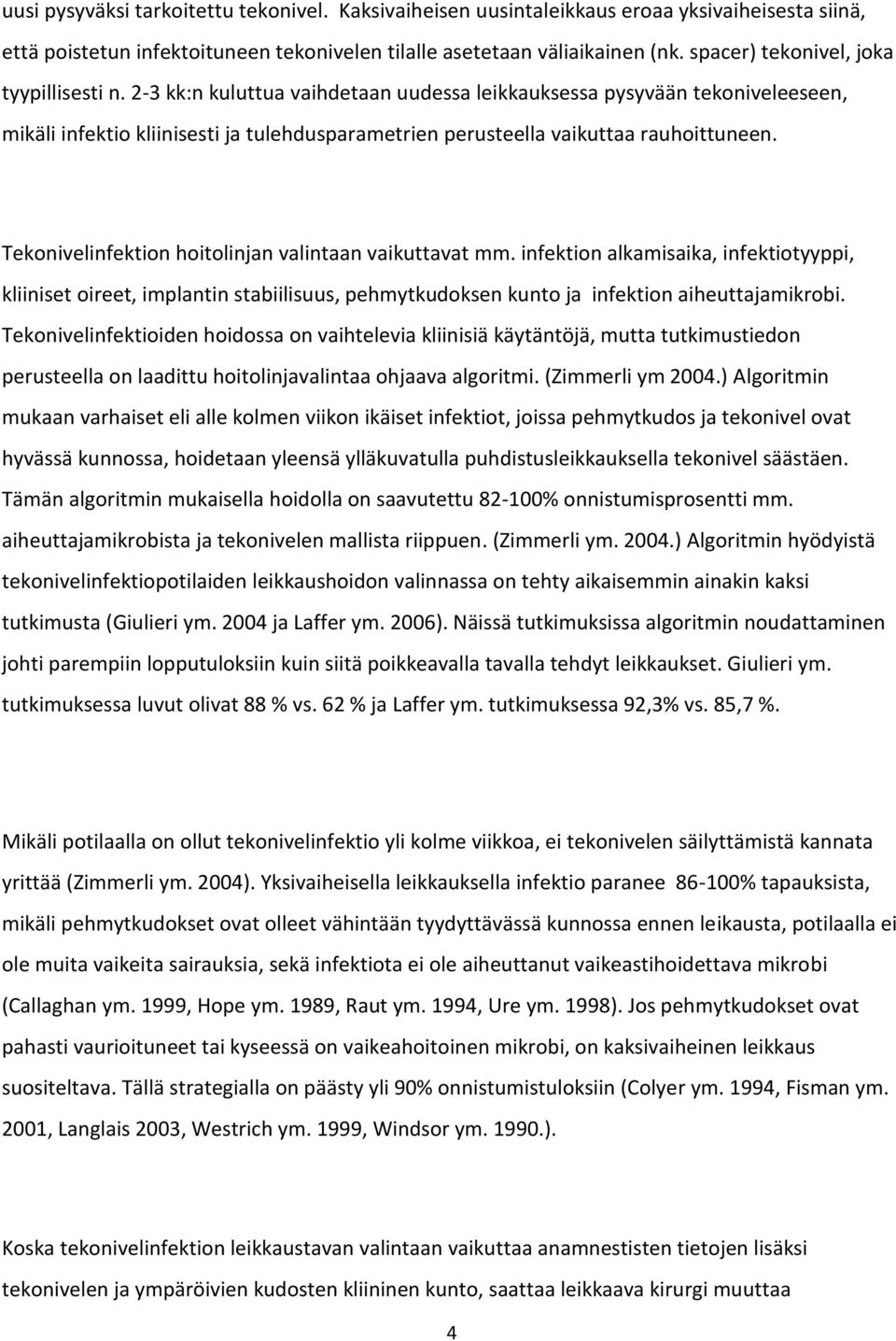 2-3 kk:n kuluttua vaihdetaan uudessa leikkauksessa pysyvään tekoniveleeseen, mikäli infektio kliinisesti ja tulehdusparametrien perusteella vaikuttaa rauhoittuneen.