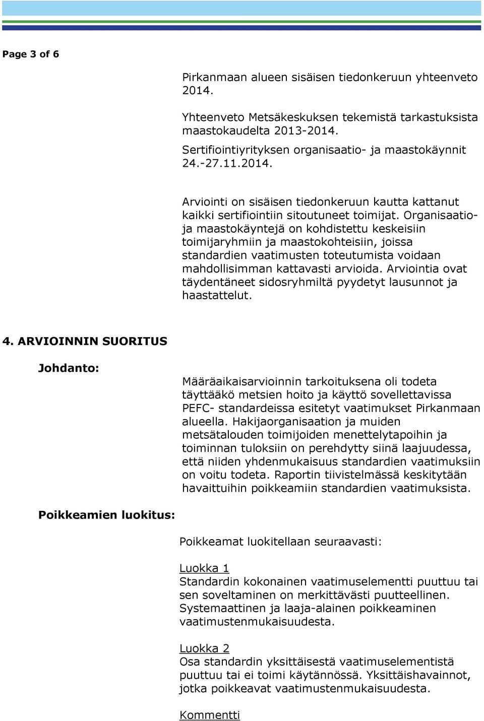 Organisaatioja maastokäyntejä on kohdistettu keskeisiin toimijaryhmiin ja maastokohteisiin, joissa standardien vaatimusten toteutumista voidaan mahdollisimman kattavasti arvioida.