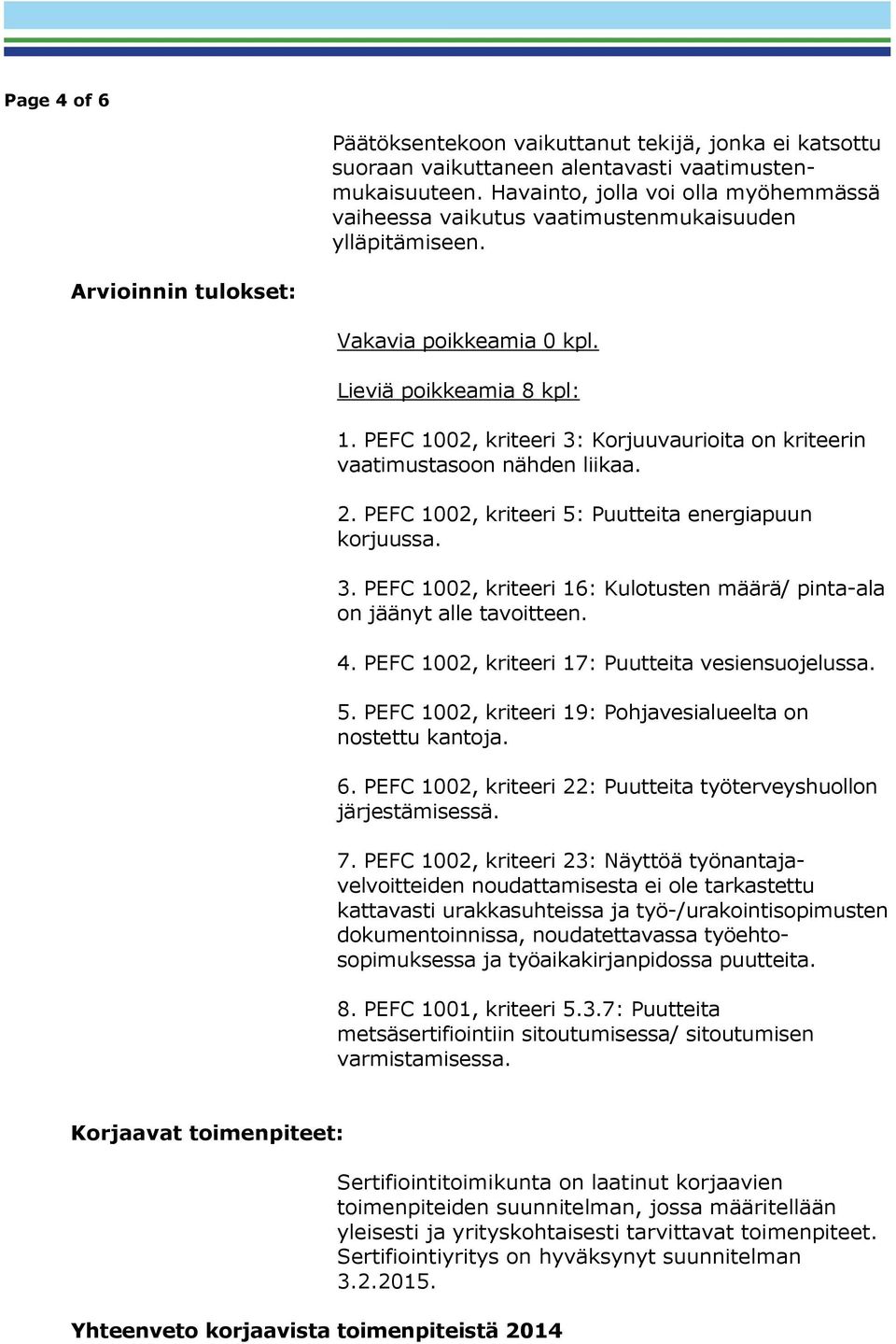 PEFC 1002, kriteeri 3: Korjuuvaurioita on kriteerin vaatimustasoon nähden liikaa. 2. PEFC 1002, kriteeri 5: Puutteita energiapuun korjuussa. 3. PEFC 1002, kriteeri 16: Kulotusten määrä/ pinta-ala on jäänyt alle tavoitteen.