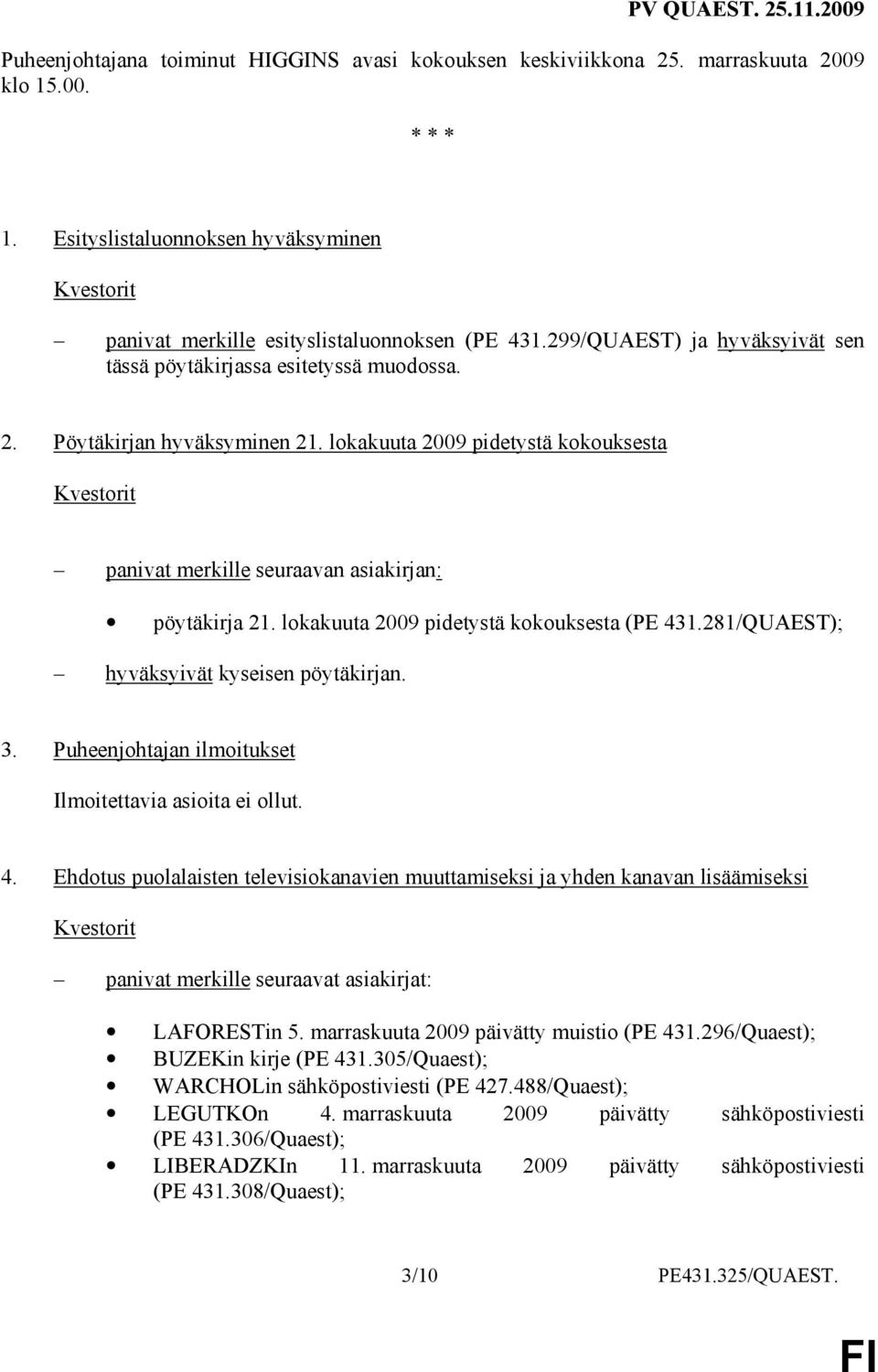 lokakuuta 2009 pidetystä kokouksesta (PE 431.281/QUAEST); hyväksyivät kyseisen pöytäkirjan. 3. Puheenjohtajan ilmoitukset Ilmoitettavia asioita ei ollut. 4. Ehdotus puolalaisten televisiokanavien muuttamiseksi ja yhden kanavan lisäämiseksi panivat merkille seuraavat asiakirjat: LAFORESTin 5.