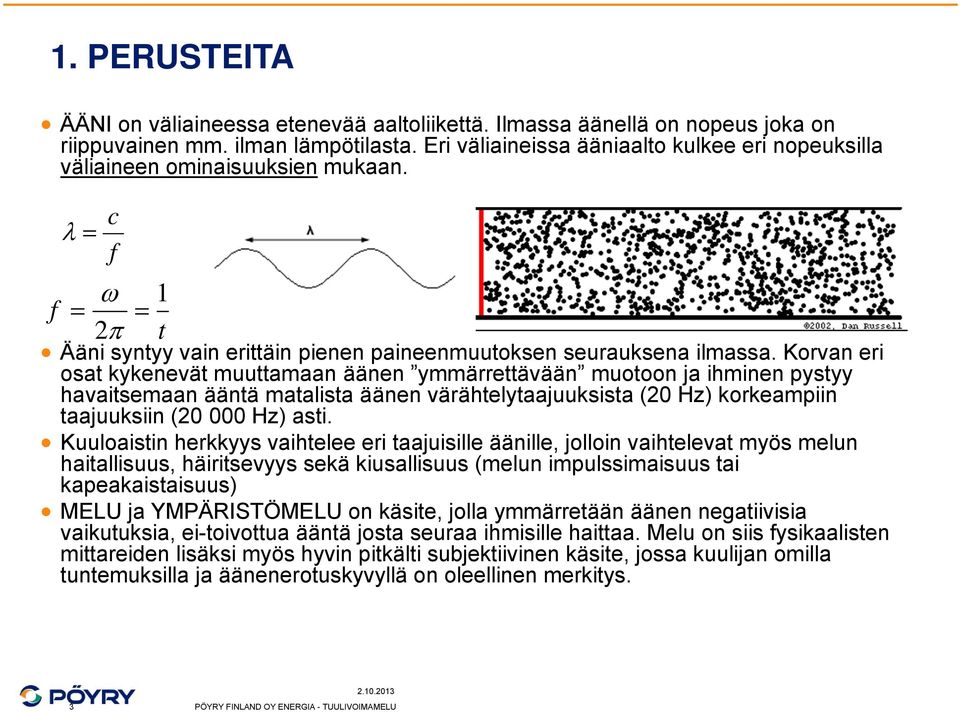 Korvan eri osat kykenevät muuttamaan äänen ymmärrettävään muotoon ja ihminen pystyy havaitsemaan ääntä matalista äänen värähtelytaajuuksista (20 Hz) korkeampiin taajuuksiin (20 000 Hz) asti.