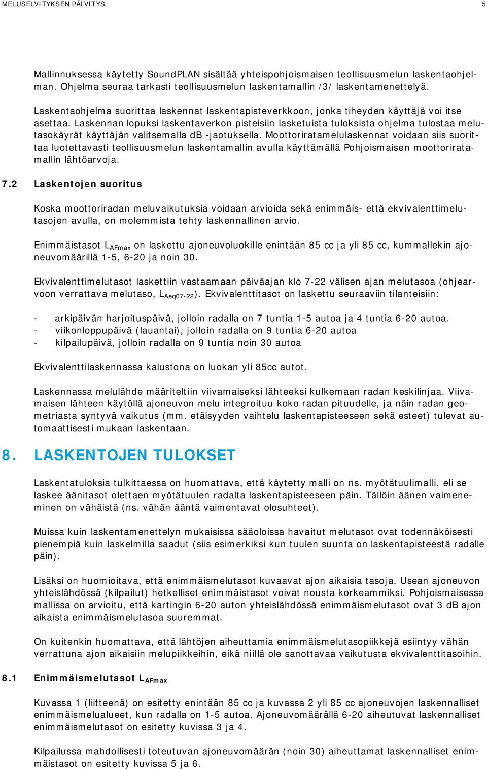 Laskennan lopuksi laskentaverkon pisteisiin lasketuista tuloksista ohjelma tulostaa melutasokäyrät käyttäjän valitsemalla db -jaotuksella.