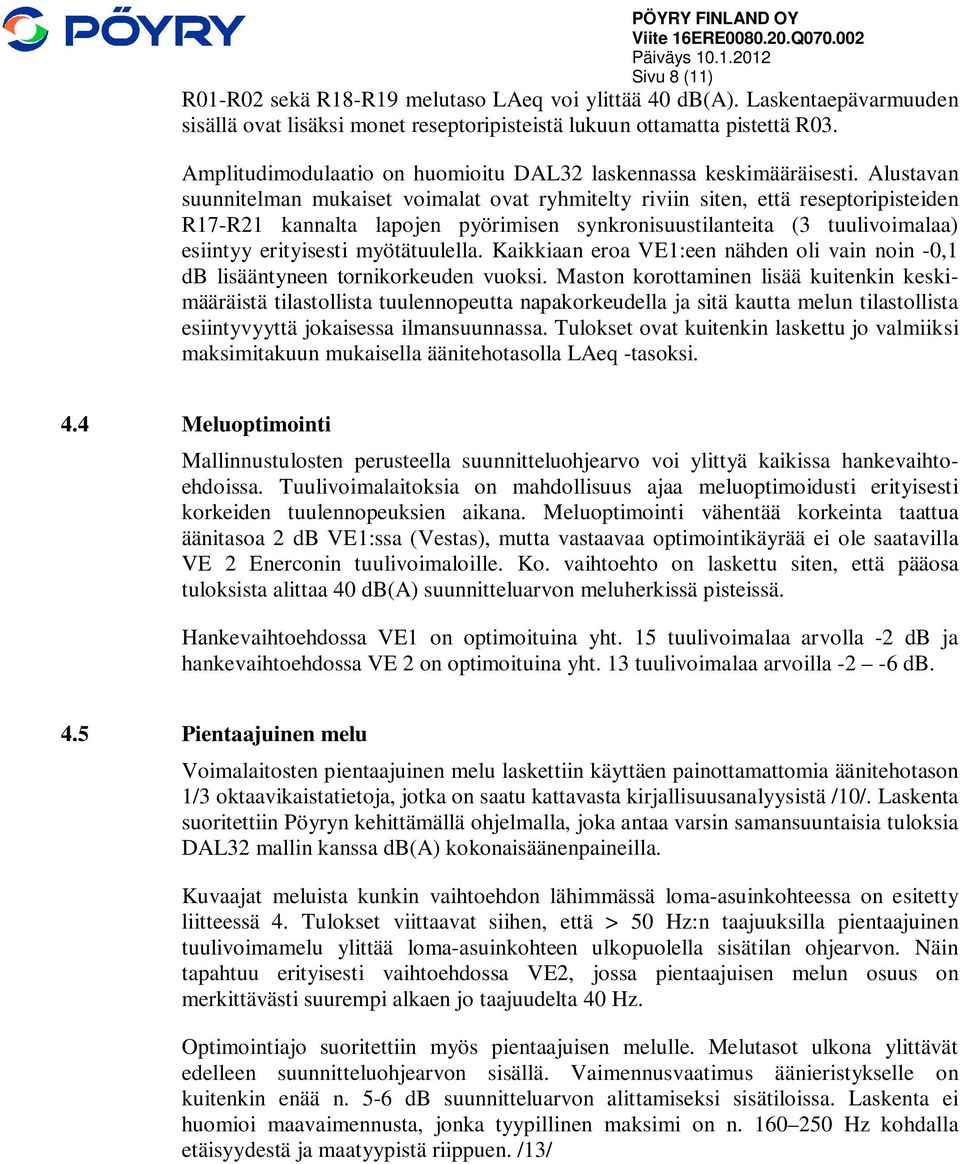 Alustavan suunnitelman mukaiset voimalat ovat ryhmitelty riviin siten, että reseptoripisteiden R17-R21 kannalta lapojen pyörimisen synkronisuustilanteita (3 tuulivoimalaa) esiintyy erityisesti