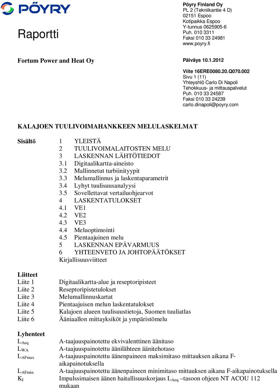 2 Mallinnetut turbiinityypit 3.3 Melumallinnus ja laskentaparametrit 3.4 Lyhyt tuulisuusanalyysi 3.5 Sovellettavat vertailuohjearvot 4 LASKENTATULOKSET 4.1 VE1 4.2 VE2 4.3 VE3 4.4 Meluoptimointi 4.