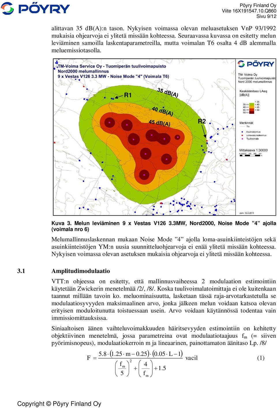 3MW, Nord2000, Noise Mode 4 ajolla (voimala nro 6) Melumallinnuslaskennan mukaan Noise Mode 4 ajolla loma-asuinkiinteistöjen sekä asuinkiinteistöjen YM:n uusia suunnitteluohjearvoja ei enää ylitetä