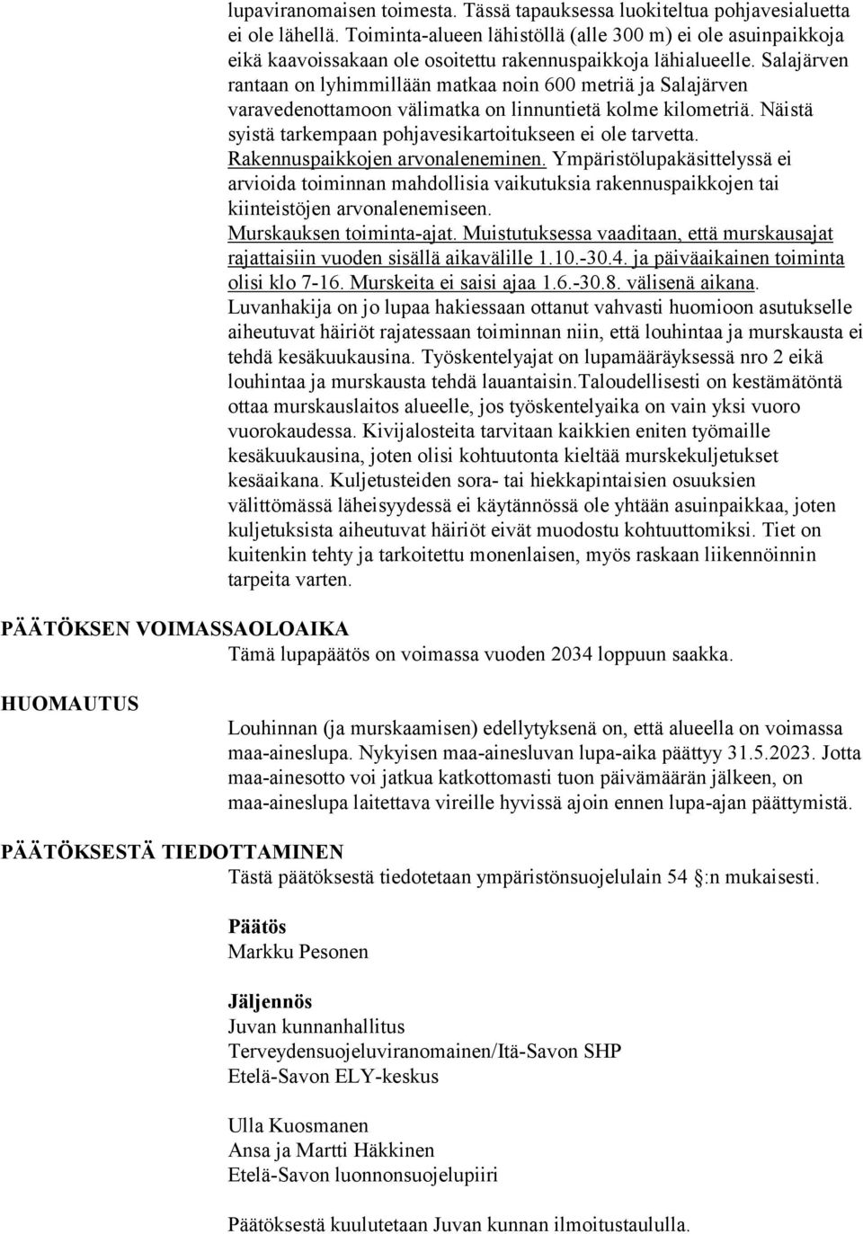 Salajärven rantaan on lyhimmillään matkaa noin 600 metriä ja Salajärven varavedenottamoon välimatka on linnuntietä kolme kilometriä. Näistä syistä tarkempaan pohjavesikartoitukseen ei ole tarvetta.