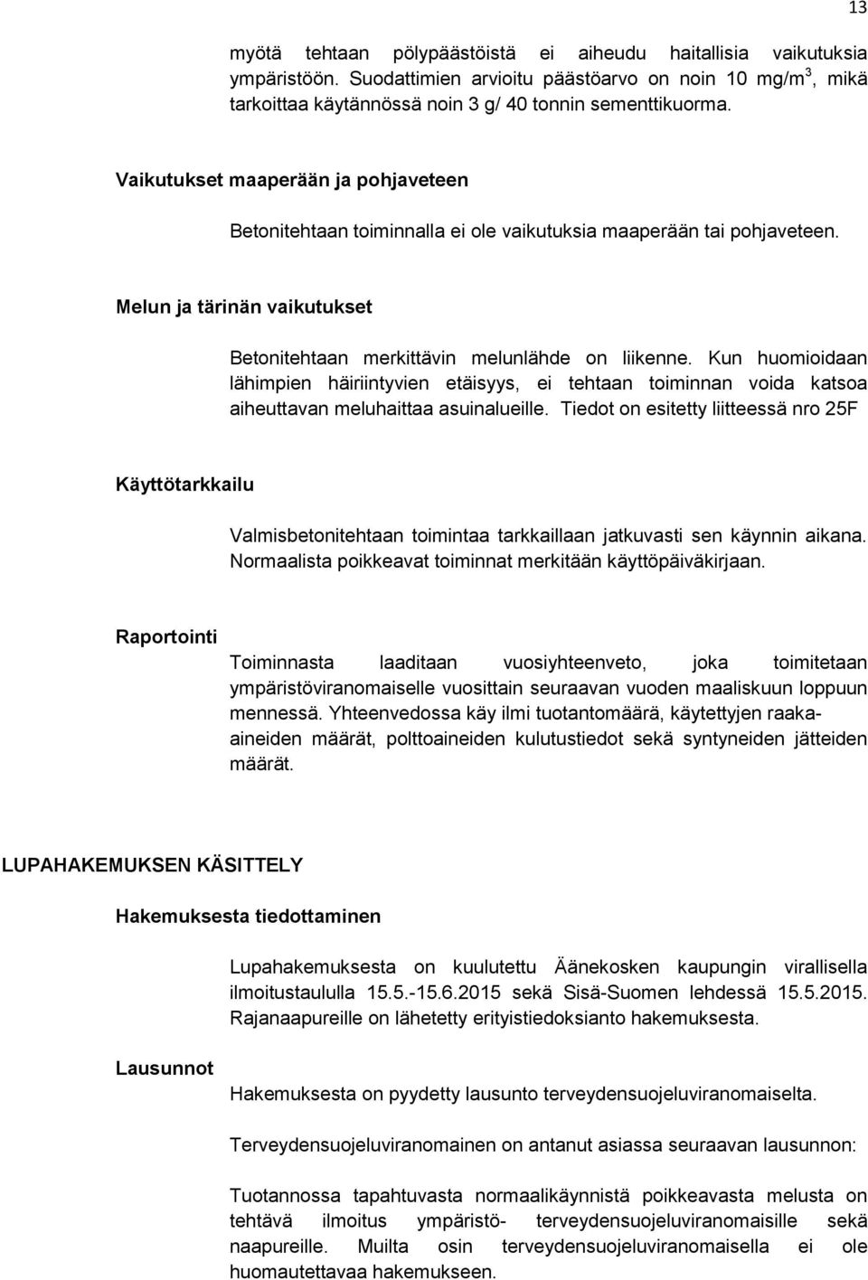 Kun huomioidaan lähimpien häiriintyvien etäisyys, ei tehtaan toiminnan voida katsoa aiheuttavan meluhaittaa asuinalueille.