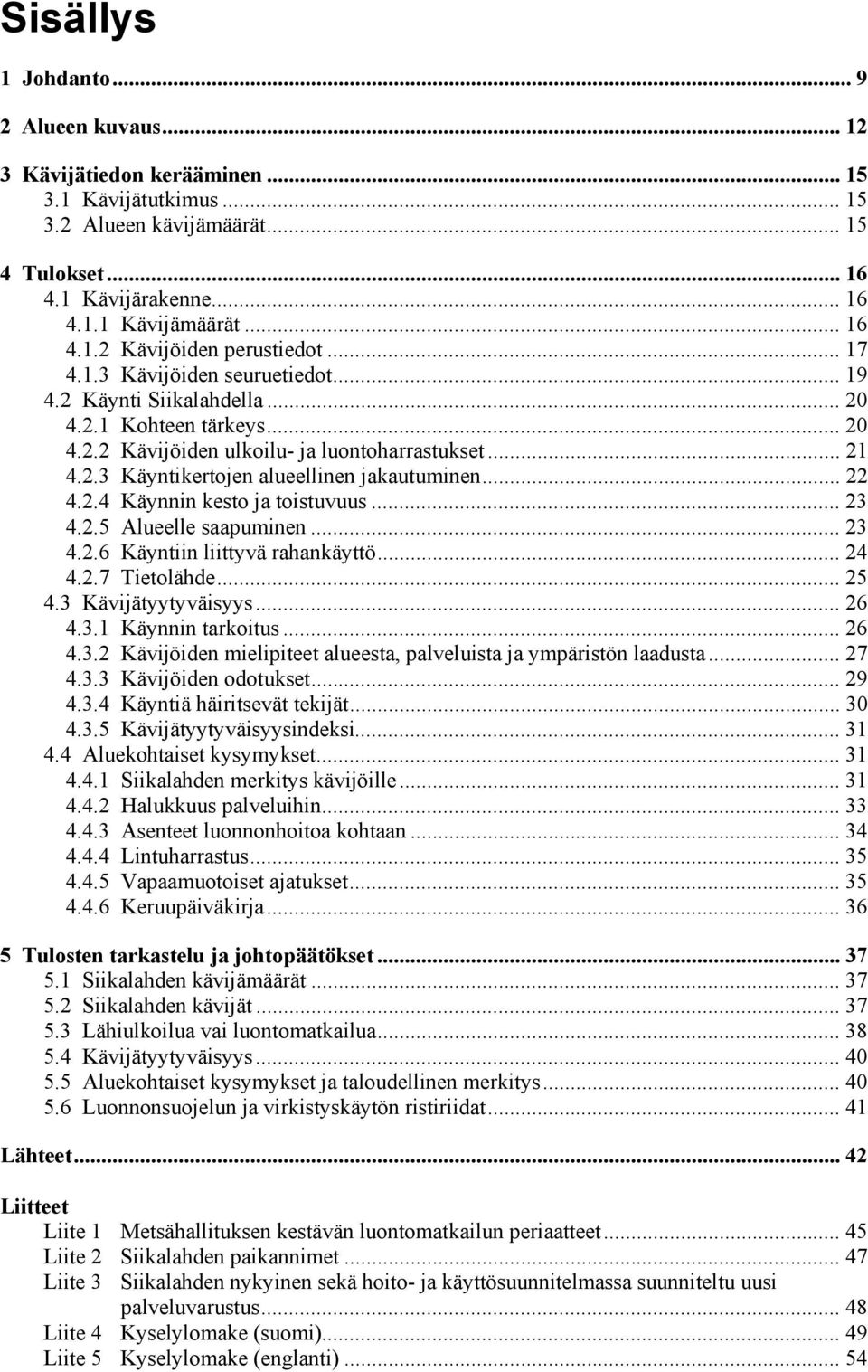 .. 22 4.2.4 Käynnin kesto ja toistuvuus... 23 4.2.5 Alueelle saapuminen... 23 4.2.6 Käyntiin liittyvä rahankäyttö... 24 4.2.7 Tietolähde... 25 4.3 Kävijätyytyväisyys... 26 4.3.1 Käynnin tarkoitus.