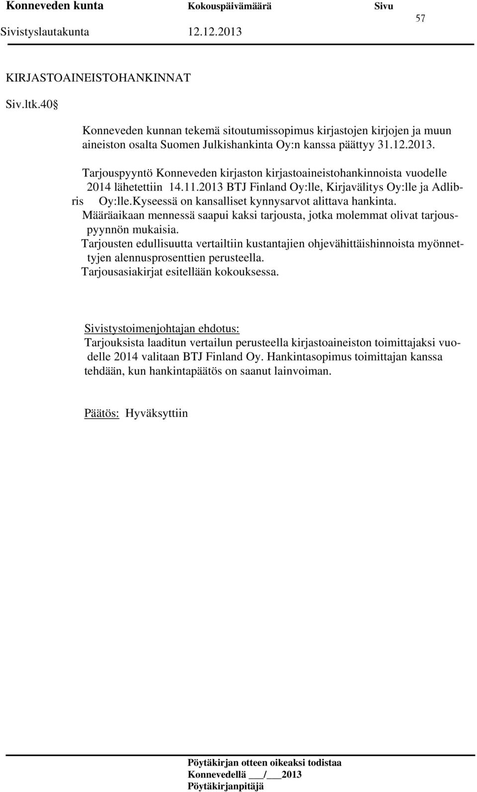 Kyseessä on kansalliset kynnysarvot alittava hankinta. Määräaikaan mennessä saapui kaksi tarjousta, jotka molemmat olivat tarjouspyynnön mukaisia.