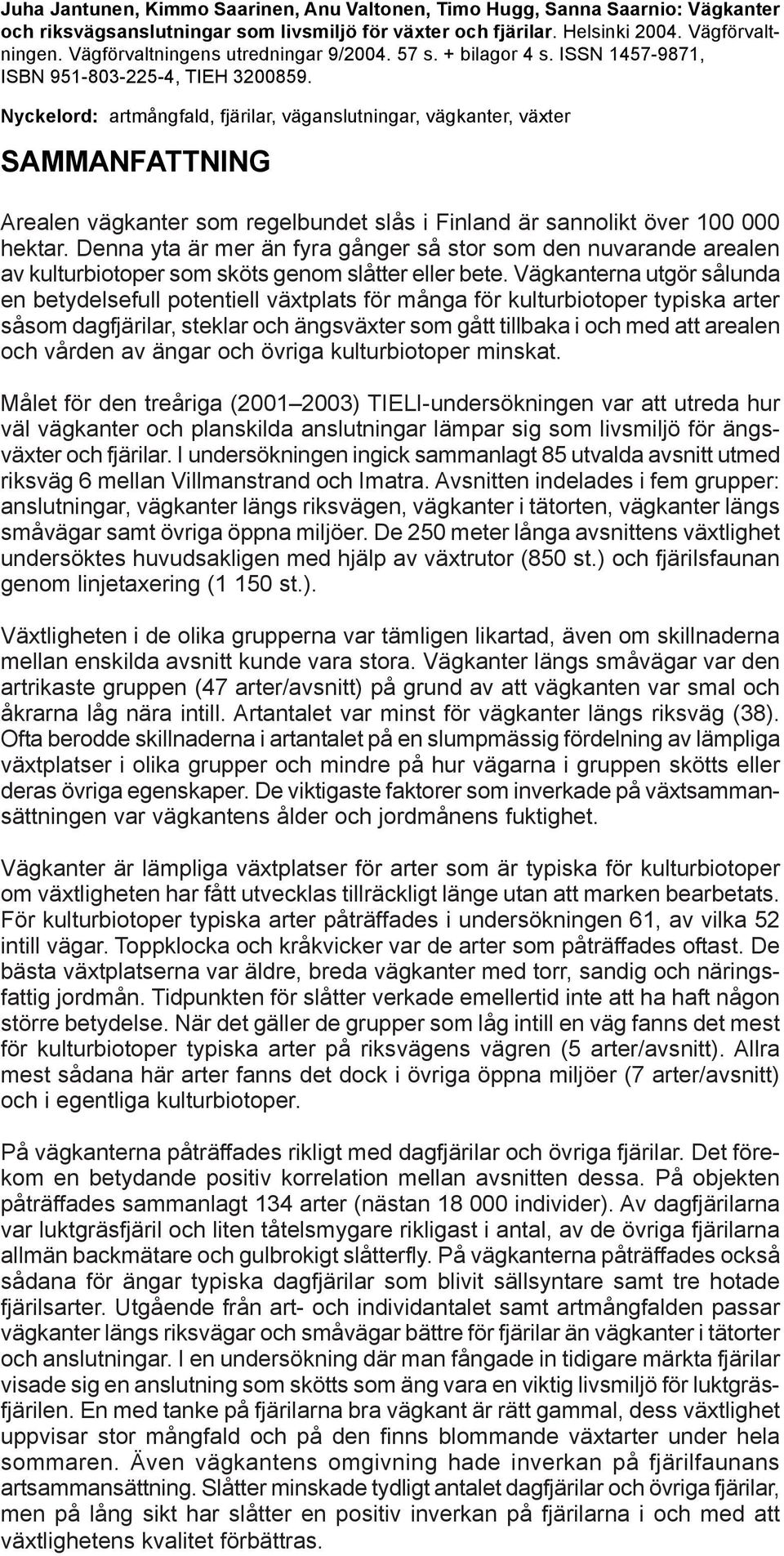 Nyckelord: artmångfald, fjärilar, väganslutningar, vägkanter, växter SAMMANFATTNING Arealen vägkanter som regelbundet slås i Finland är sannolikt över 100 000 hektar.