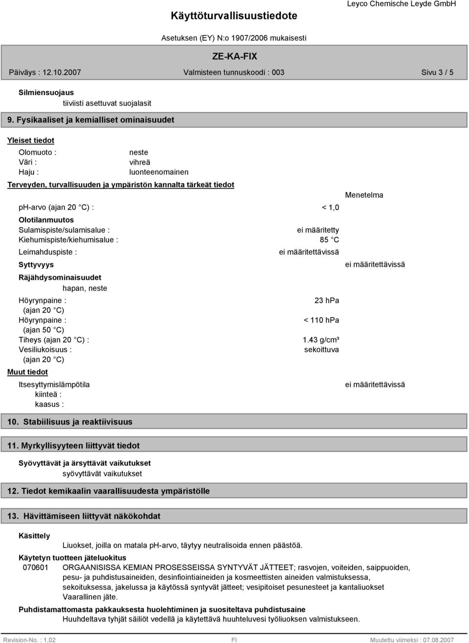 1,0 Olotilanmuutos Sulamispiste/sulamisalue : Kiehumispiste/kiehumisalue : Leimahduspiste : Syttyvyys Räjähdysominaisuudet hapan, neste Höyrynpaine : (ajan 20 C) Höyrynpaine : (ajan 50 C) Tiheys