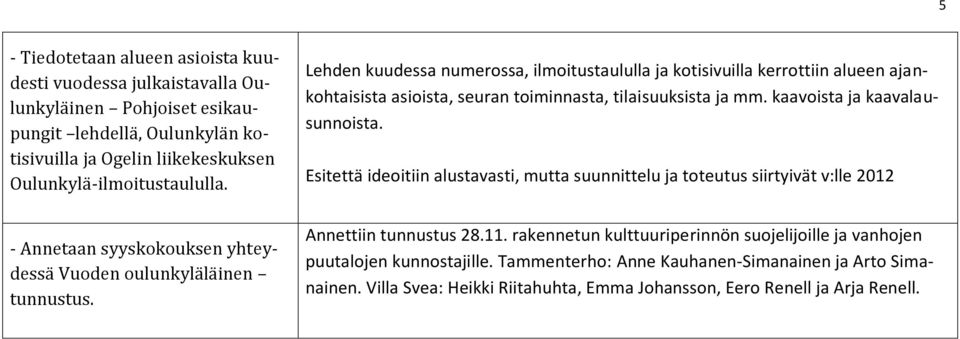 Lehden kuudessa numerossa, ilmoitustaululla ja kotisivuilla kerrottiin alueen ajankohtaisista asioista, seuran toiminnasta, tilaisuuksista ja mm. kaavoista ja kaavalausunnoista.