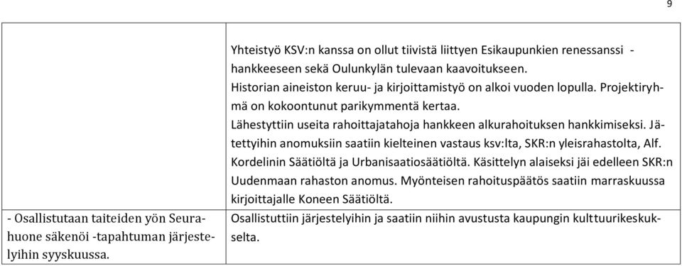 Historian aineiston keruu- ja kirjoittamistyö on alkoi vuoden lopulla. Projektiryhmä on kokoontunut parikymmentä kertaa. Lähestyttiin useita rahoittajatahoja hankkeen alkurahoituksen hankkimiseksi.