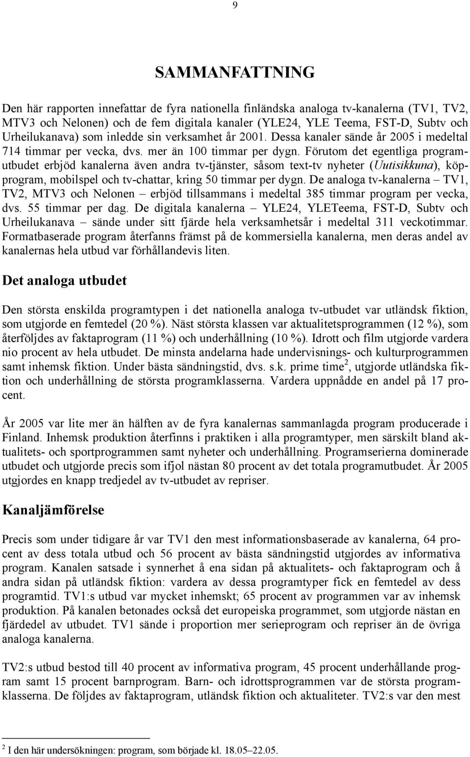 Förutom det egentliga programutbudet erbjöd kanalerna även andra tv-tjänster, såsom text-tv nyheter (Uutisikkuna), köpprogram, mobilspel och tv-chattar, kring 50 timmar per dygn.