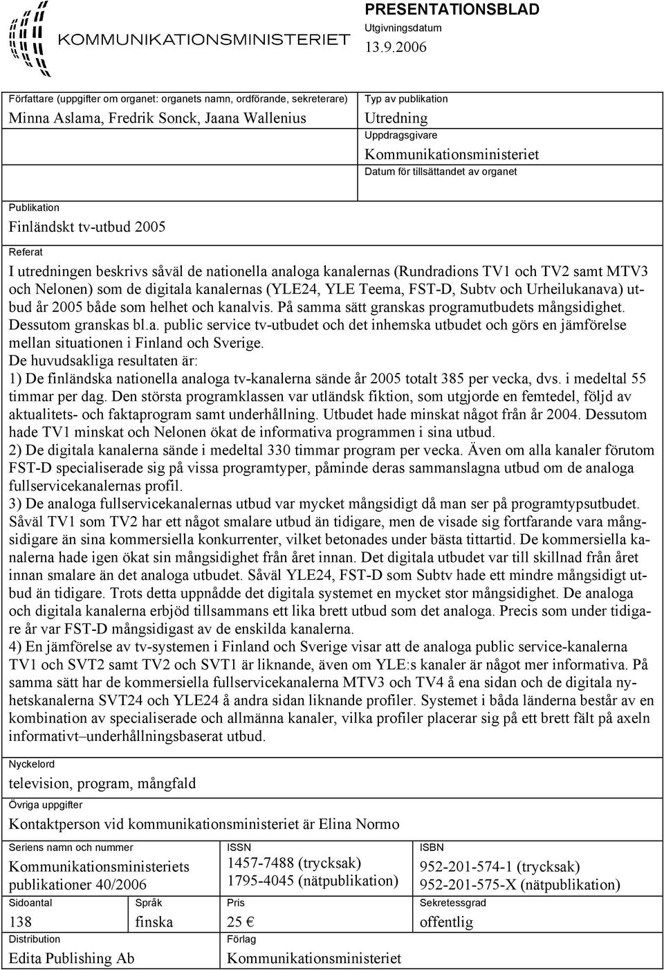 för tillsättandet av organet Publikation Finländskt tv-utbud 2005 Referat I utredningen beskrivs såväl de nationella analoga kanalernas (Rundradions TV1 och TV2 samt MTV3 och Nelonen) som de digitala