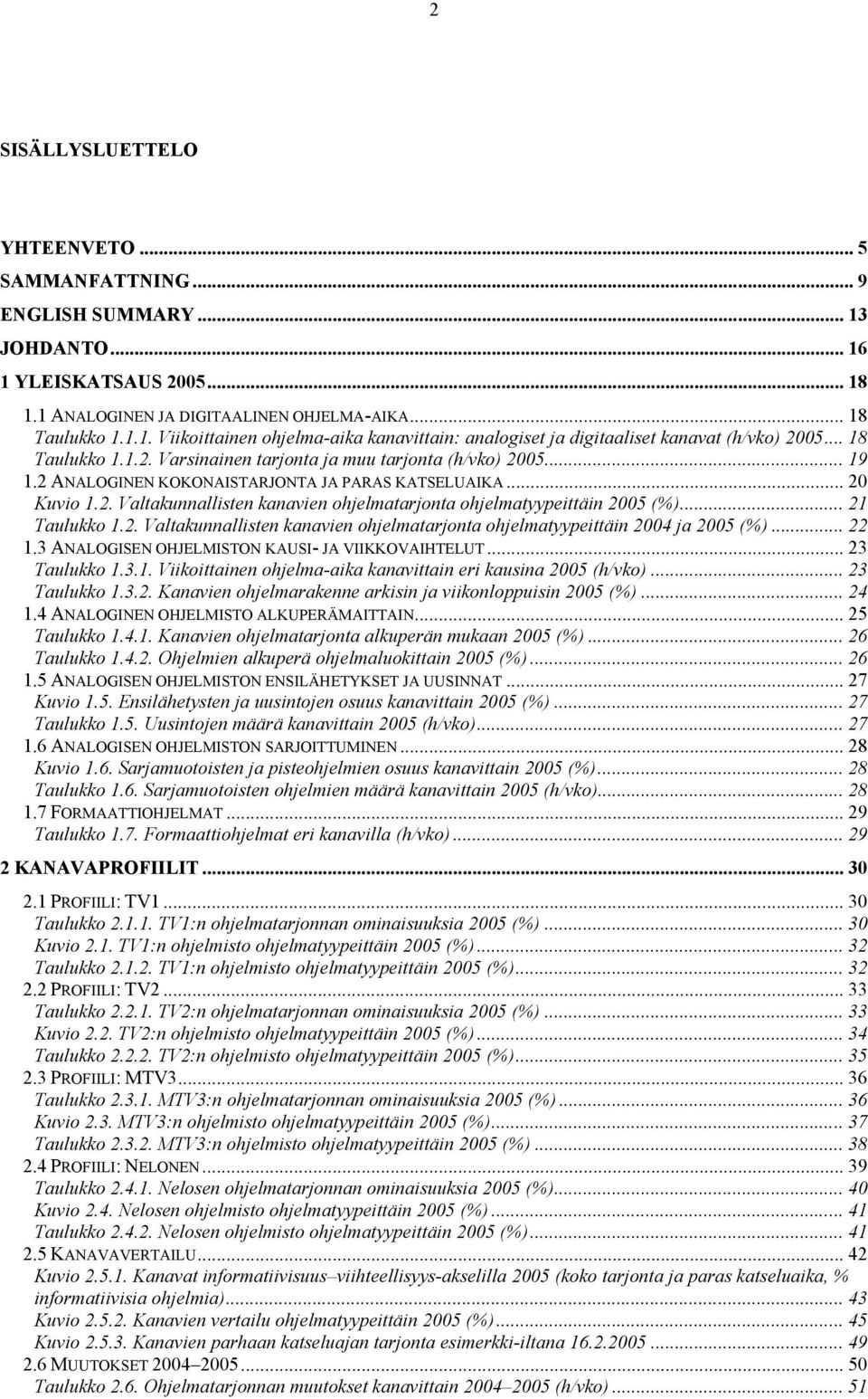 .. 21 Taulukko 1.2. Valtakunnallisten kanavien ohjelmatarjonta ohjelmatyypeittäin 2004 ja 2005 (%)... 22 1.3 ANALOGISEN OHJELMISTON KAUSI- JA VIIKKOVAIHTELUT... 23 Taulukko 1.3.1. Viikoittainen ohjelma-aika kanavittain eri kausina 2005 (h/vko).