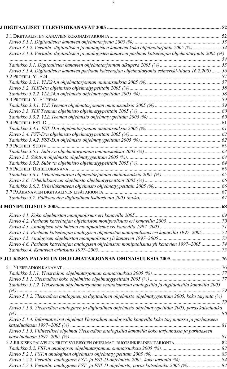 .. 55 Kuvio 3.1.4. Digitaalisten kanavien parhaan katseluajan ohjelmatarjonta esimerkki-iltana 16.2.2005... 56 3.2 PROFIILI: YLE24... 57 Taulukko 3.2.1. YLE24:n ohjelmatarjonnan ominaisuuksia 2005 (%).