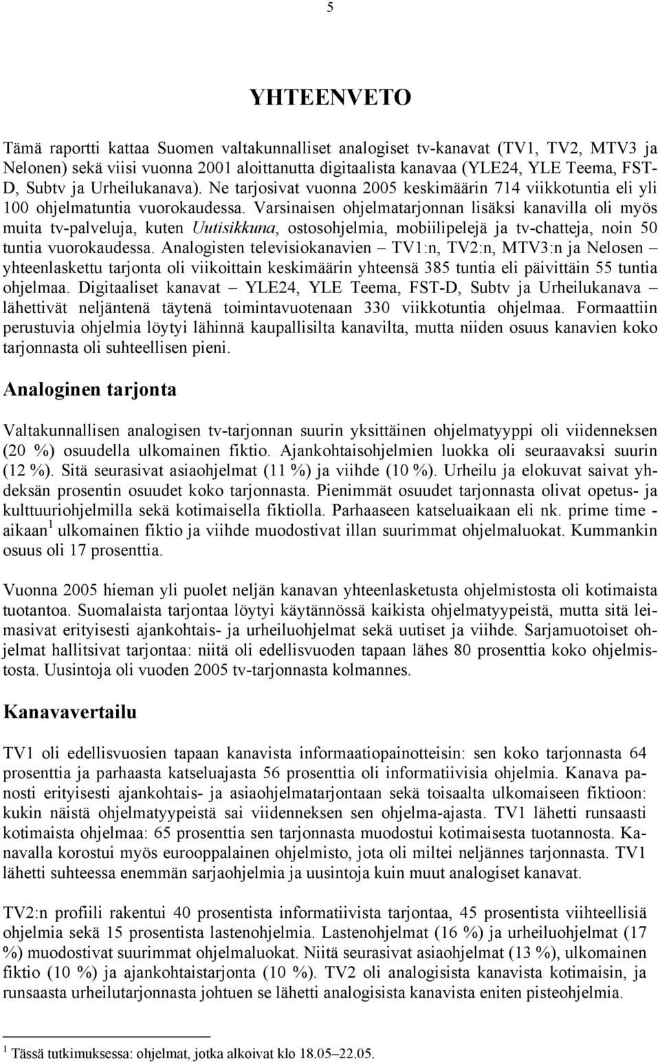 Varsinaisen ohjelmatarjonnan lisäksi kanavilla oli myös muita tv-palveluja, kuten Uutisikkuna, ostosohjelmia, mobiilipelejä ja tv-chatteja, noin 50 tuntia vuorokaudessa.