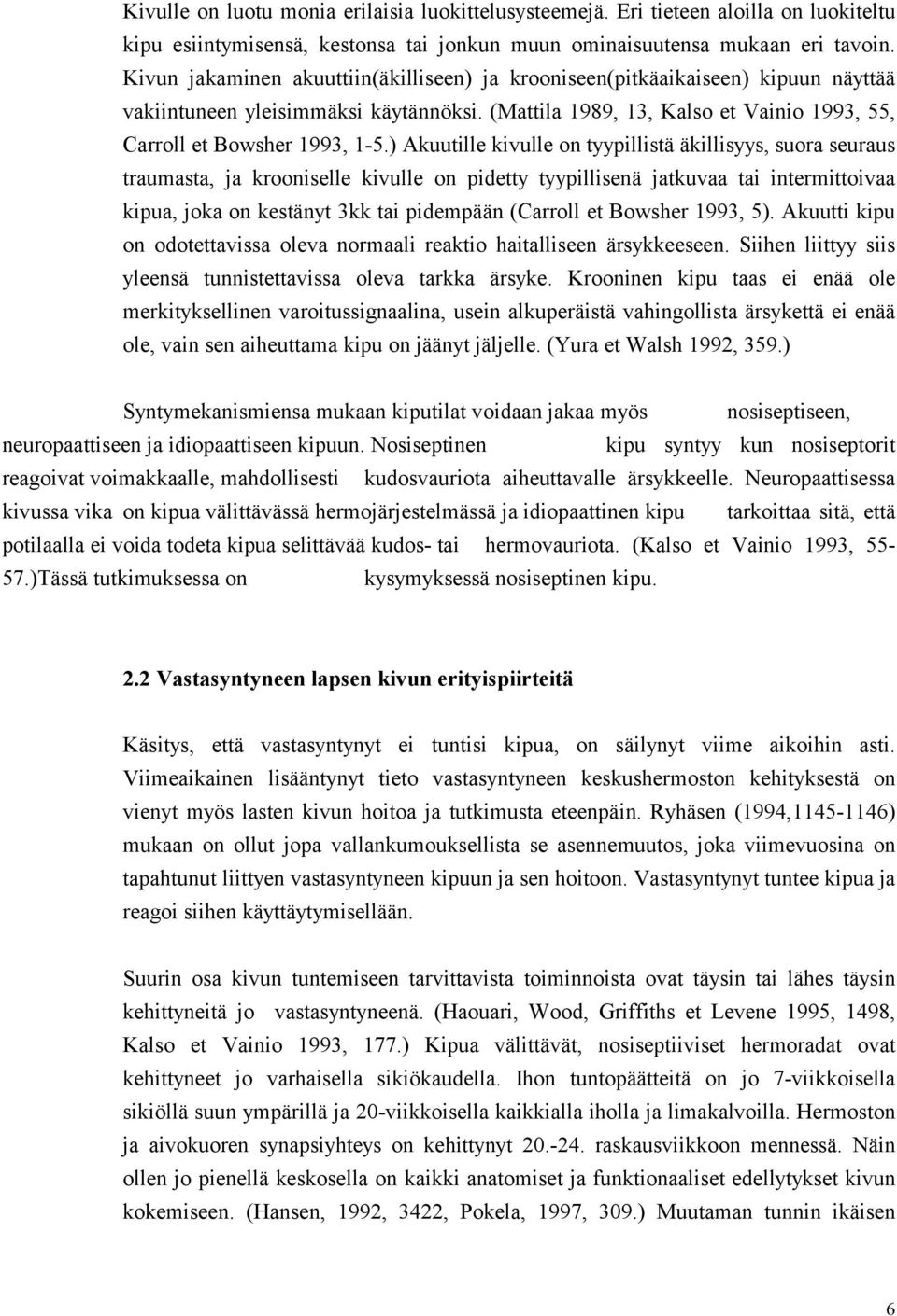 ) Akuutille kivulle on tyypillistä äkillisyys, suora seuraus traumasta, ja krooniselle kivulle on pidetty tyypillisenä jatkuvaa tai intermittoivaa kipua, joka on kestänyt 3kk tai pidempään (Carroll