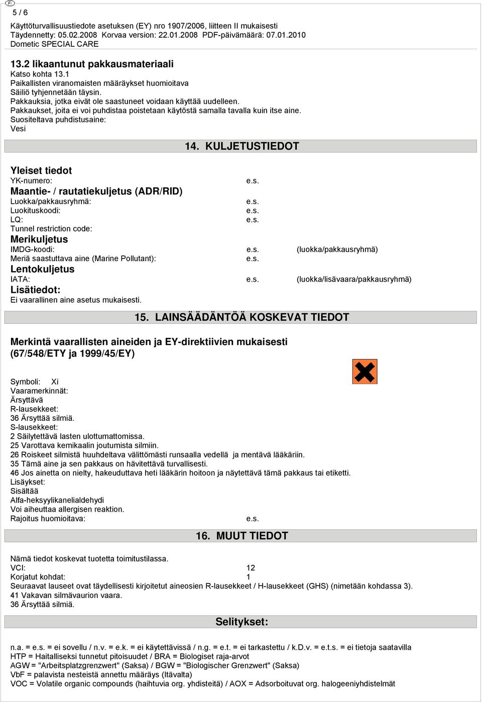 Suositeltava puhdistusaine: Vesi Yleiset tiedot YK-numero: Maantie- / rautatiekuljetus (ADR/RID) Luokka/pakkausryhmä: Luokituskoodi: LQ: Tunnel restriction code: Merikuljetus 14.