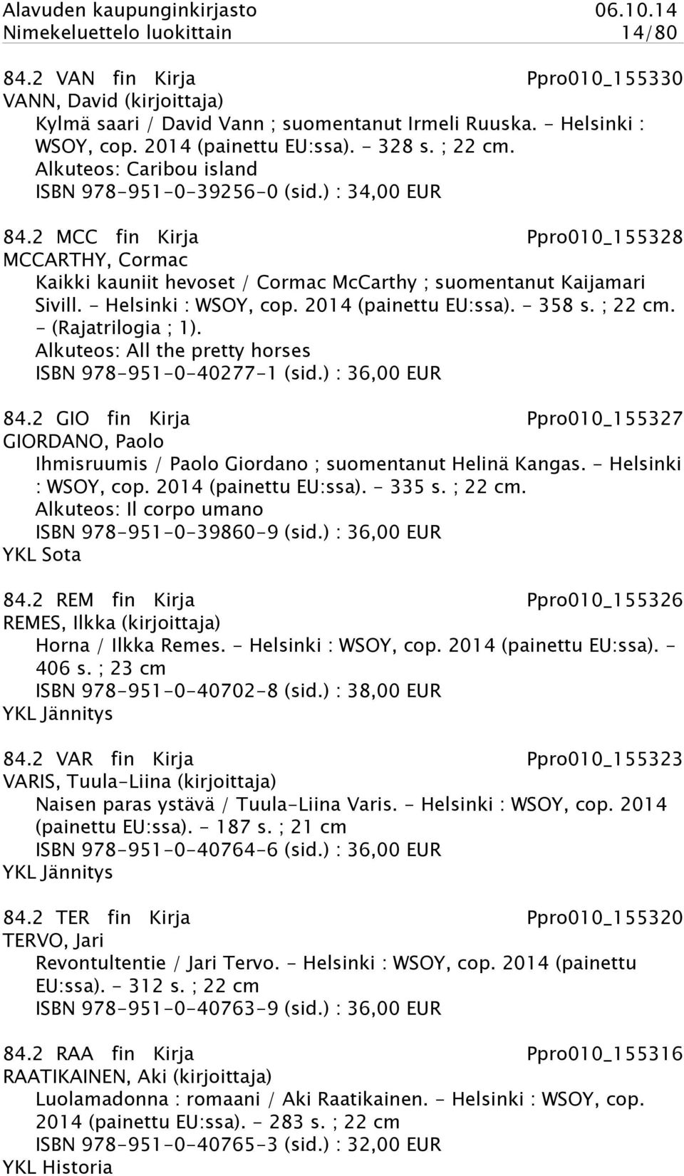 2 MCC fin Kirja Ppro010_155328 MCCARTHY, Cormac Kaikki kauniit hevoset / Cormac McCarthy ; suomentanut Kaijamari Sivill. - Helsinki : WSOY, cop. 2014 (painettu EU:ssa). - 358 s. ; 22 cm.