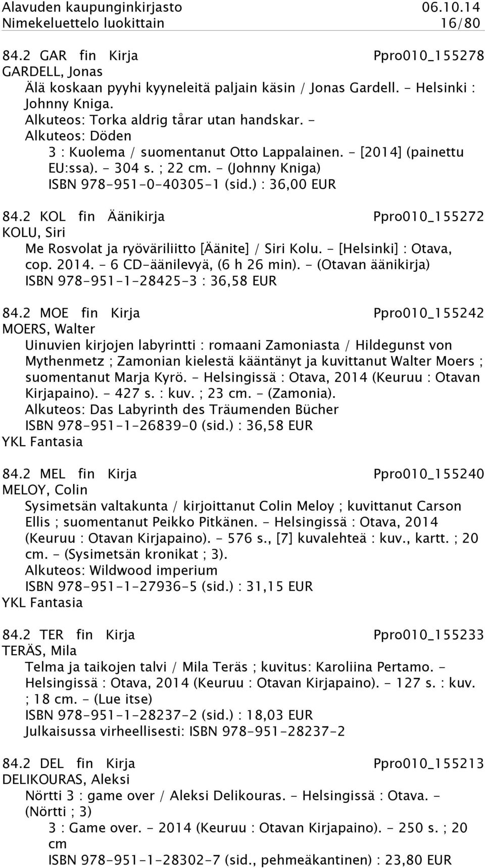 ) : 36,00 EUR 84.2 KOL fin Äänikirja Ppro010_155272 KOLU, Siri Me Rosvolat ja ryöväriliitto [Äänite] / Siri Kolu. - [Helsinki] : Otava, cop. 2014. - 6 CD-äänilevyä, (6 h 26 min).