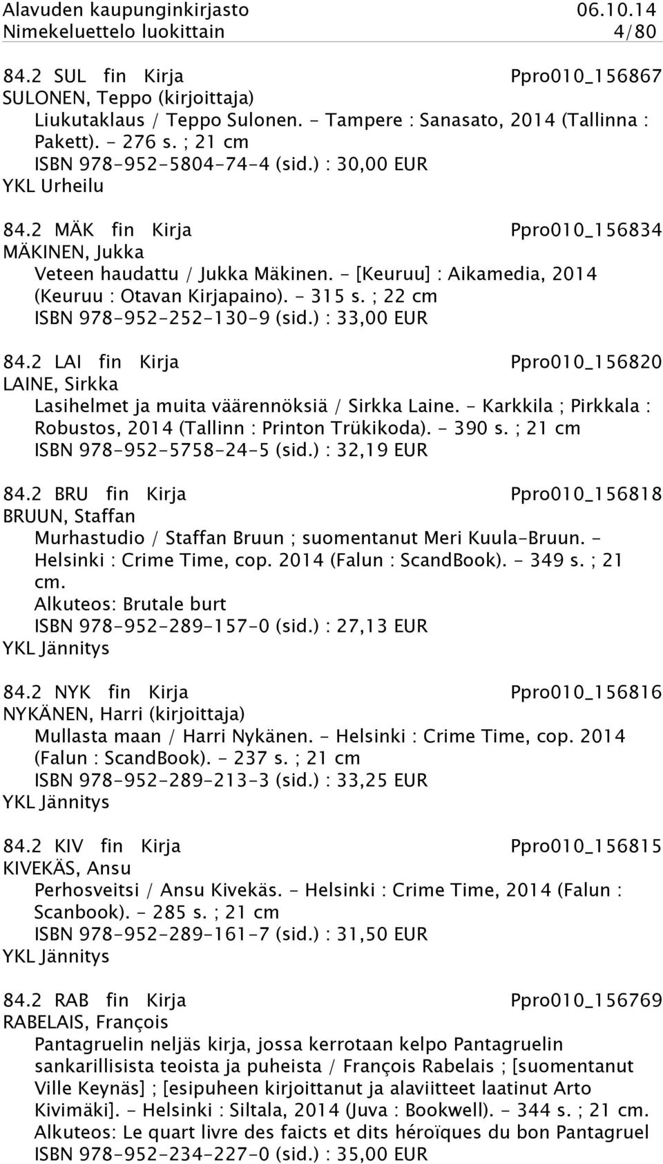 - [Keuruu] : Aikamedia, 2014 (Keuruu : Otavan Kirjapaino). - 315 s. ; 22 cm ISBN 978-952-252-130-9 (sid.) : 33,00 EUR 84.