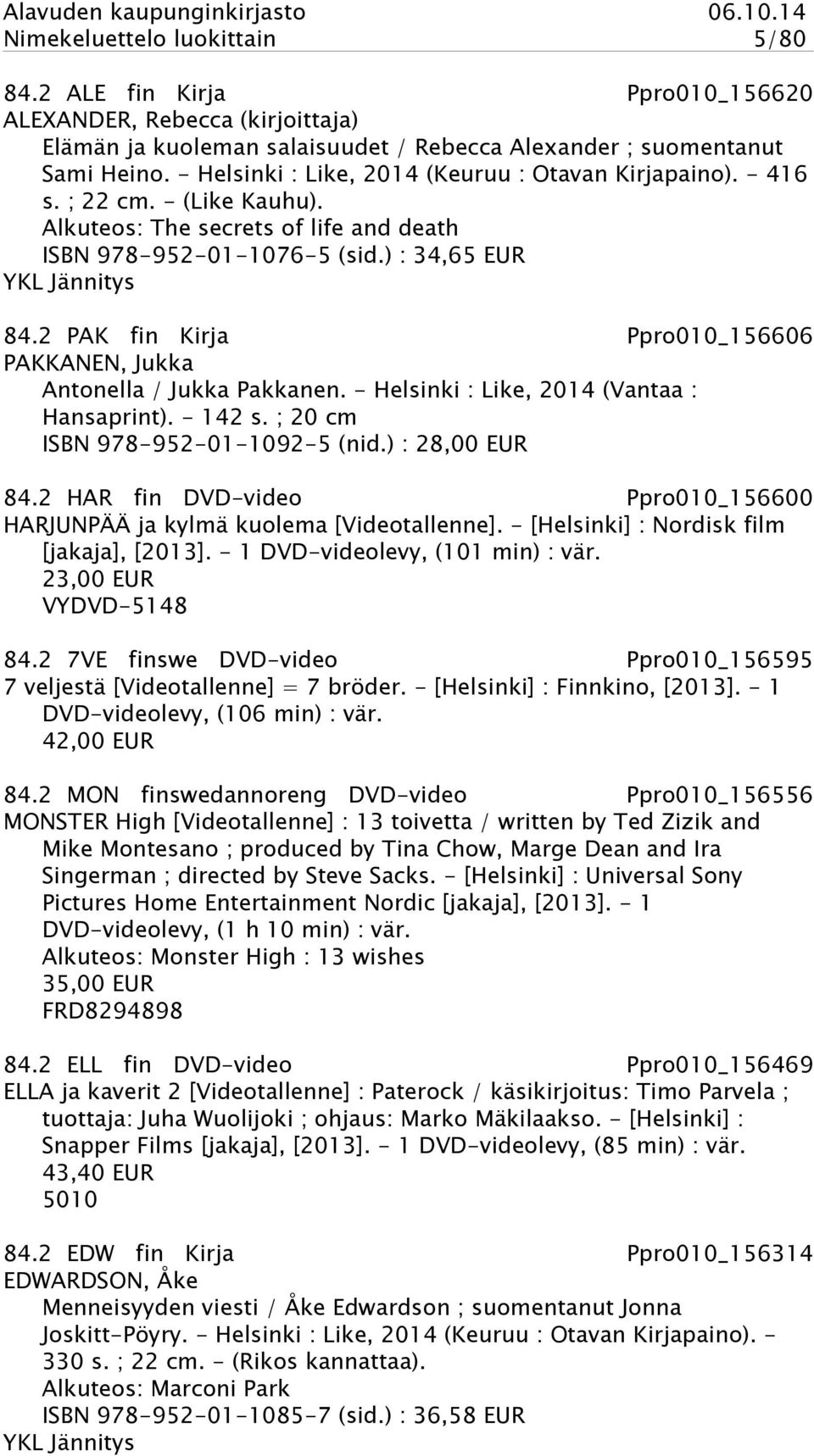 2 PAK fin Kirja Ppro010_156606 PAKKANEN, Jukka Antonella / Jukka Pakkanen. - Helsinki : Like, 2014 (Vantaa : Hansaprint). - 142 s. ; 20 cm ISBN 978-952-01-1092-5 (nid.) : 28,00 EUR 84.