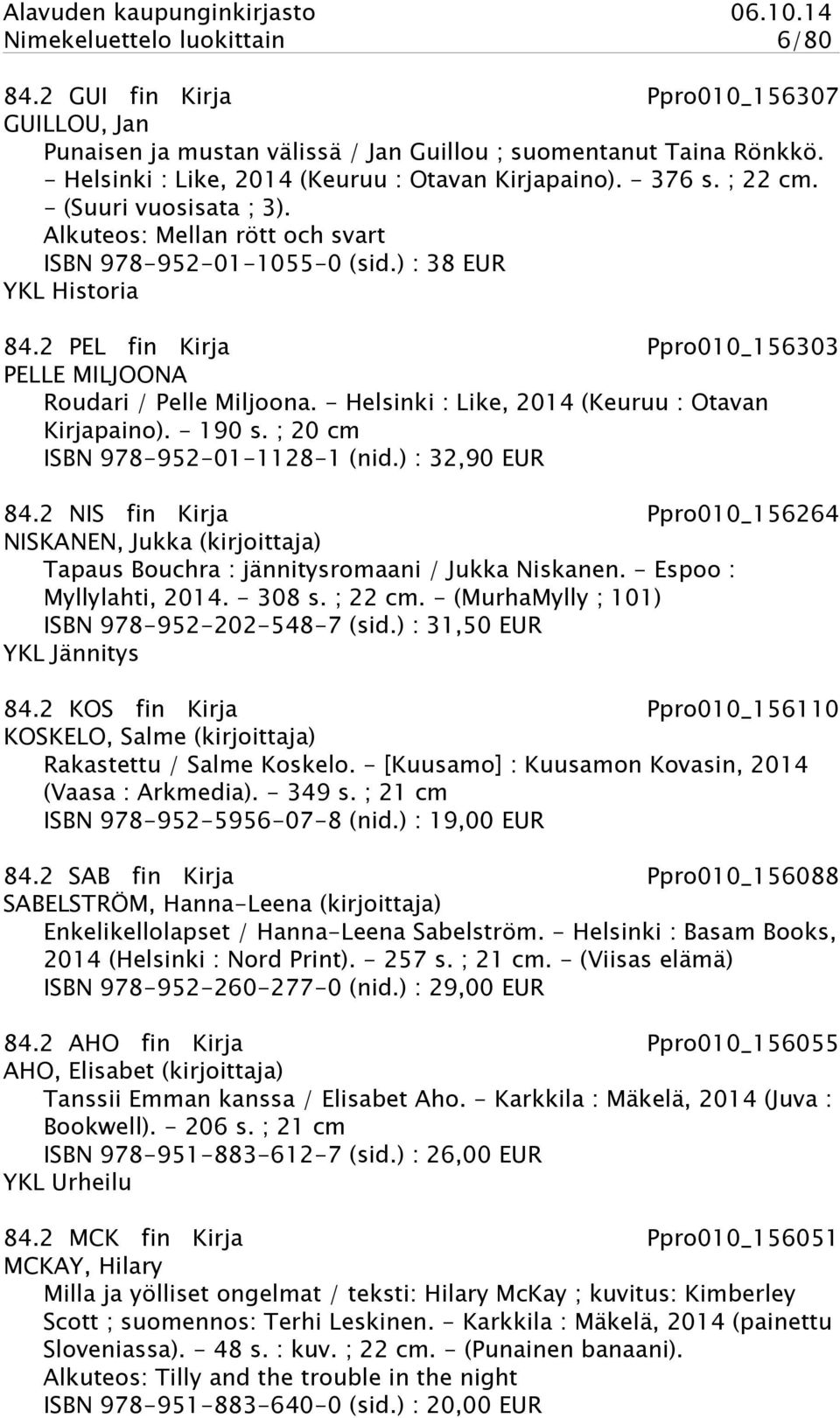 2 PEL fin Kirja Ppro010_156303 PELLE MILJOONA Roudari / Pelle Miljoona. - Helsinki : Like, 2014 (Keuruu : Otavan Kirjapaino). - 190 s. ; 20 cm ISBN 978-952-01-1128-1 (nid.) : 32,90 EUR 84.