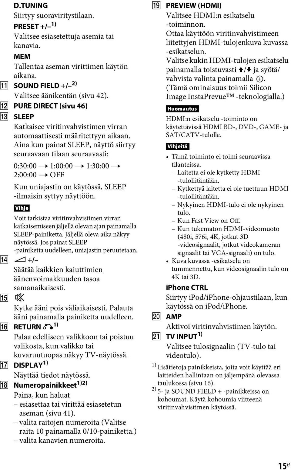 Aina kun painat SLEEP, näyttö siirtyy seuraavaan tilaan seuraavasti: 0:30:00 t 1:00:00 t 1:30:00 t 2:00:00 t OFF Kun uniajastin on käytössä, SLEEP -ilmaisin syttyy näyttöön.