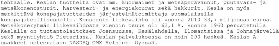 Konsernin liikevaihto oli vuonna 2010 33,7 miljoonaa euroa. Metsäkoneryhmän liikevaihdosta viennin osuus oli 62,1 %.