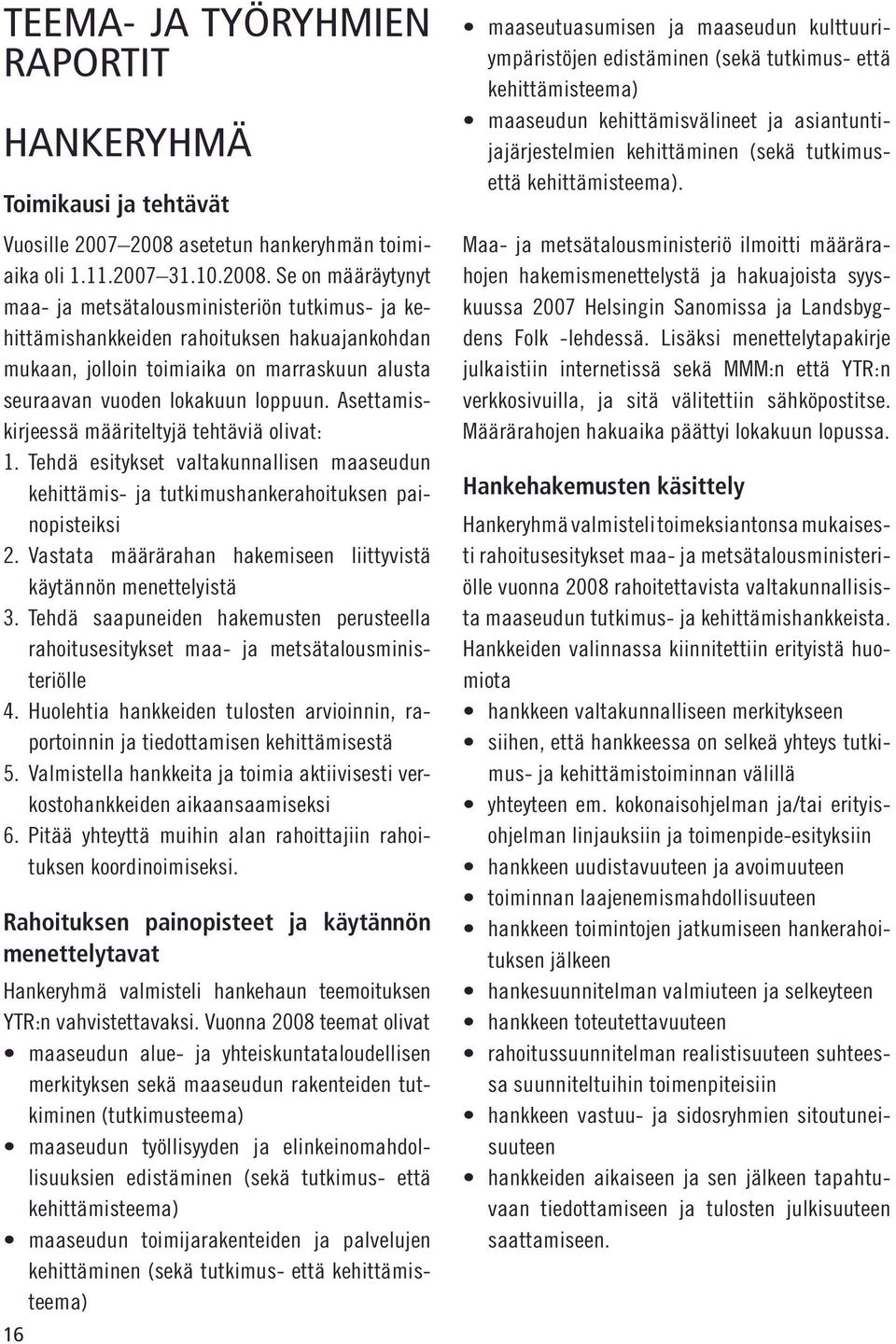 Se on määräytynyt maa- ja metsätalousministeriön tutkimus- ja kehittämishankkeiden rahoituksen hakuajankohdan mukaan, jolloin toimiaika on marraskuun alusta seuraavan vuoden lokakuun loppuun.