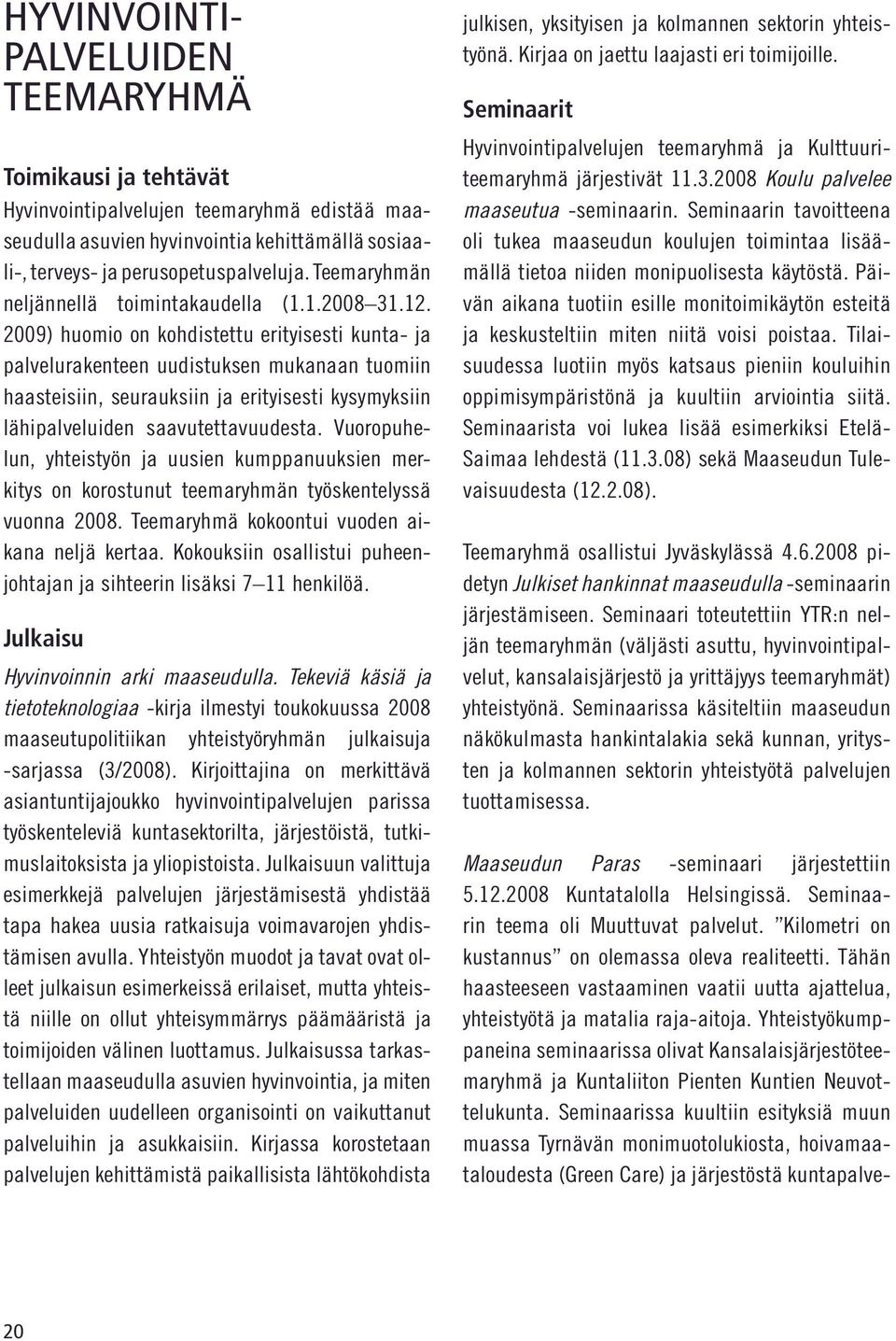 2009) huomio on kohdistettu erityisesti kunta- ja palvelurakenteen uudistuksen mukanaan tuomiin haasteisiin, seurauksiin ja erityisesti kysymyksiin lähipalveluiden saavutettavuudesta.