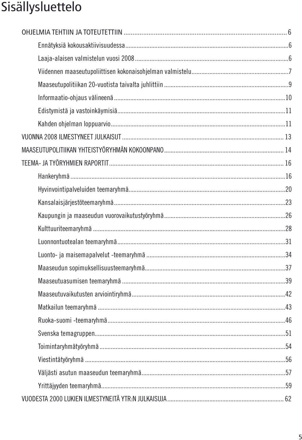 .. 13 MAASEUTUPOLITIIKAN YHTEISTYÖRYHMÄN KOKOONPANO... 14 TEEMA- JA TYÖRYHMIEN RAPORTIT... 16 Hankeryhmä...16 Hyvinvointipalveluiden teemaryhmä...20 Kansalaisjärjestöteemaryhmä.