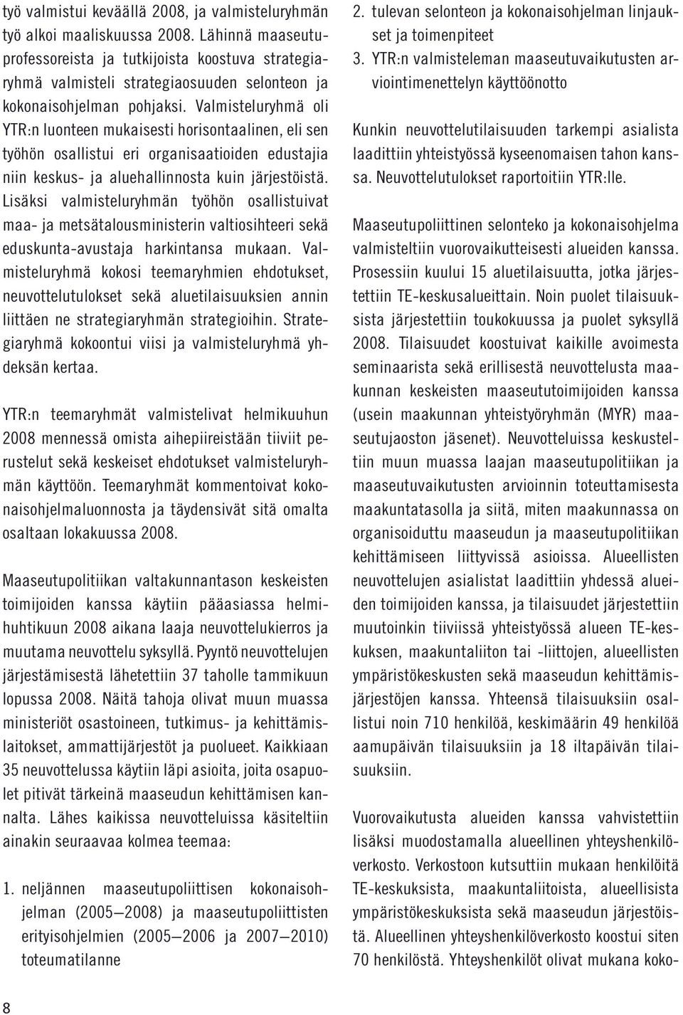 Valmisteluryhmä oli YTR:n luonteen mukaisesti horisontaalinen, eli sen työhön osallistui eri organisaatioiden edustajia niin keskus- ja aluehallinnosta kuin järjestöistä.