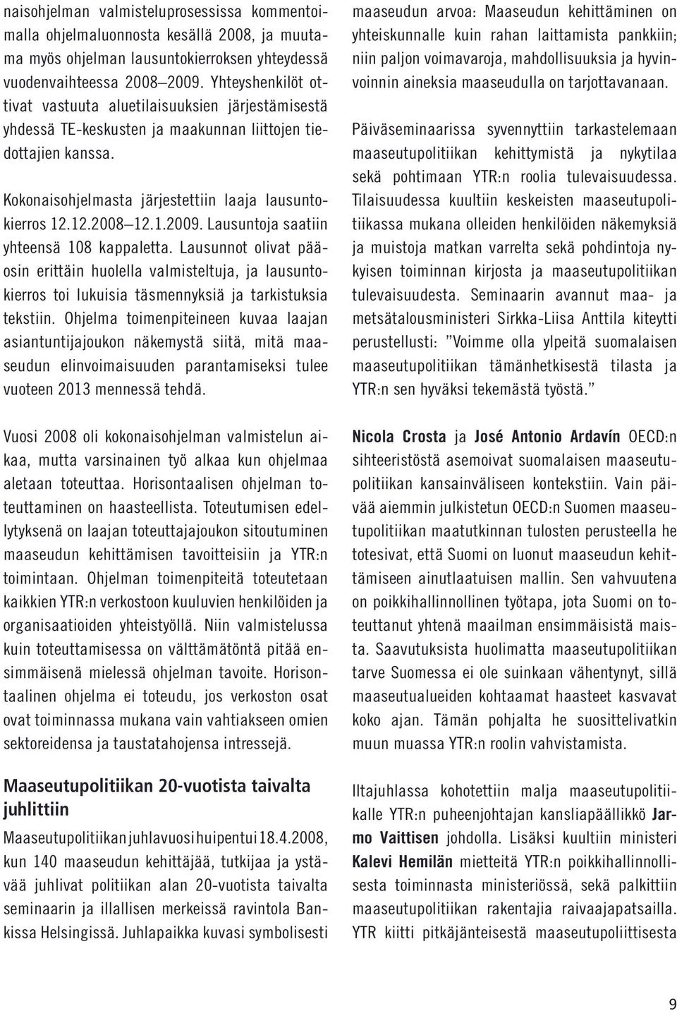 1.2009. Lausuntoja saatiin yhteensä 108 kappaletta. Lausunnot olivat pääosin erittäin huolella valmisteltuja, ja lausuntokierros toi lukuisia täsmennyksiä ja tarkistuksia tekstiin.