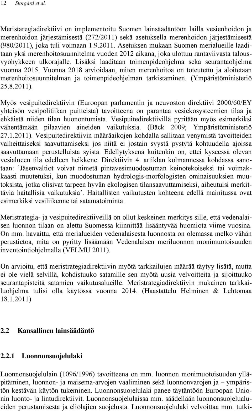 1.9.2011. Asetuksen mukaan Suomen merialueille laaditaan yksi merenhoitosuunnitelma vuoden 2012 aikana, joka ulottuu rantaviivasta talousvyöhykkeen ulkorajalle.