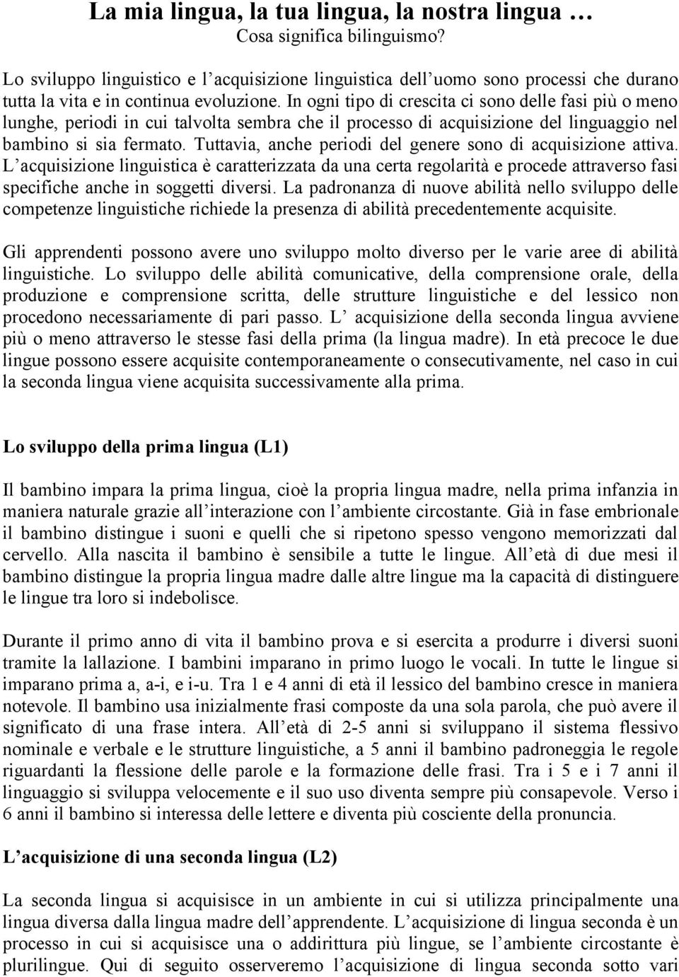 In ogni tipo di crescita ci sono delle fasi più o meno lunghe, periodi in cui talvolta sembra che il processo di acquisizione del linguaggio nel bambino si sia fermato.