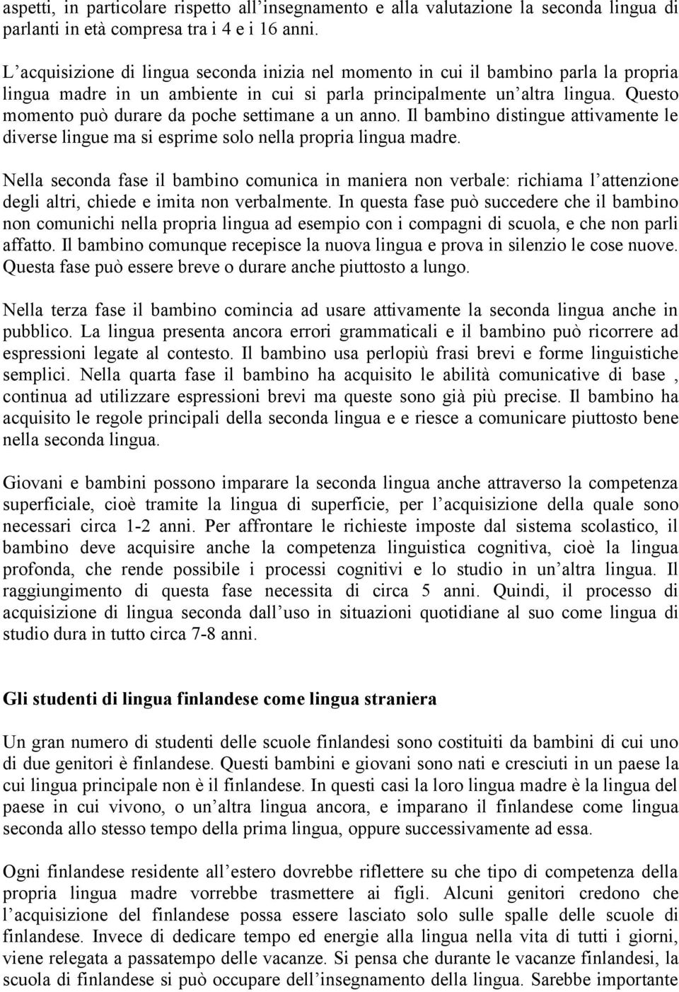 Questo momento può durare da poche settimane a un anno. Il bambino distingue attivamente le diverse lingue ma si esprime solo nella propria lingua madre.